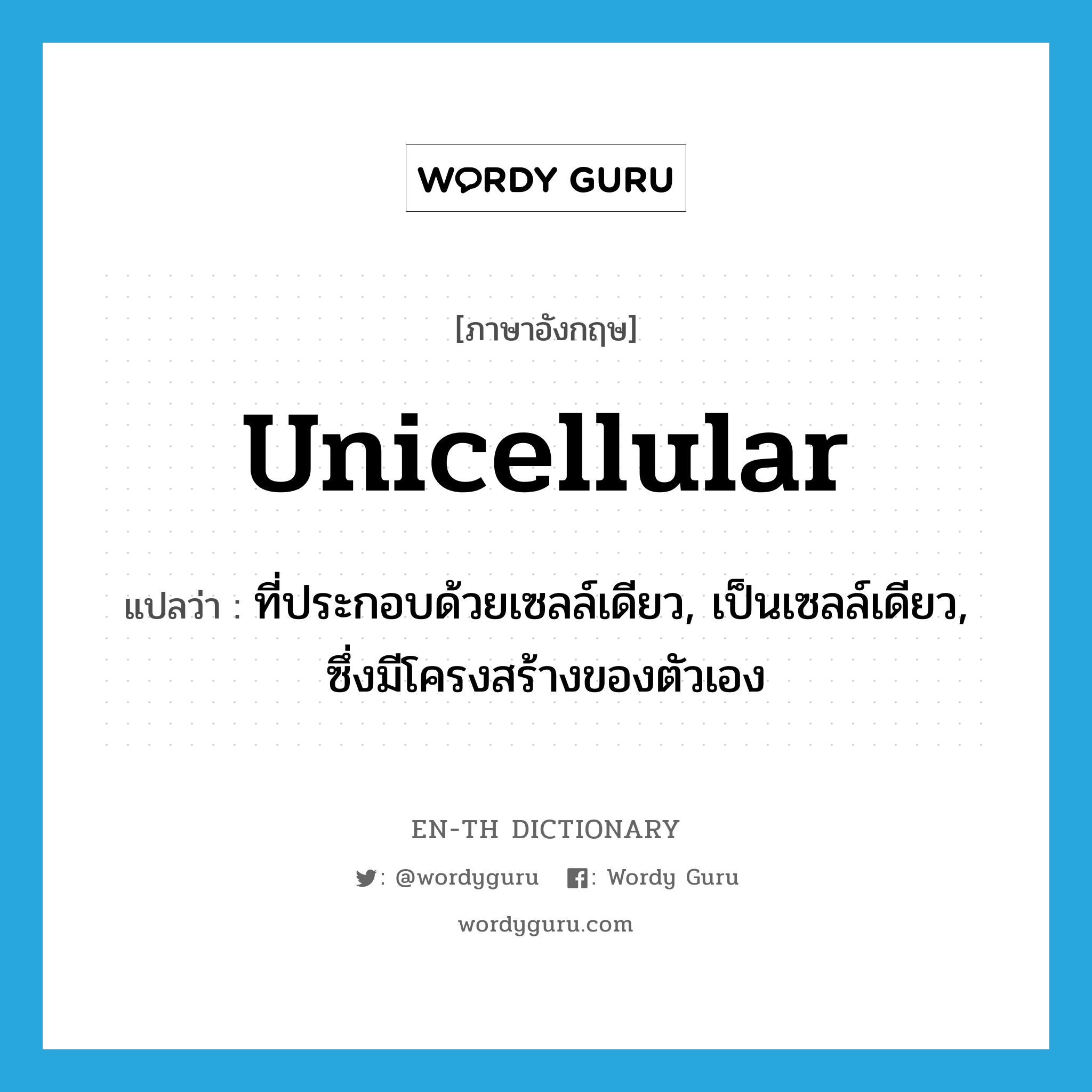 unicellular แปลว่า?, คำศัพท์ภาษาอังกฤษ unicellular แปลว่า ที่ประกอบด้วยเซลล์เดียว, เป็นเซลล์เดียว, ซึ่งมีโครงสร้างของตัวเอง ประเภท ADJ หมวด ADJ