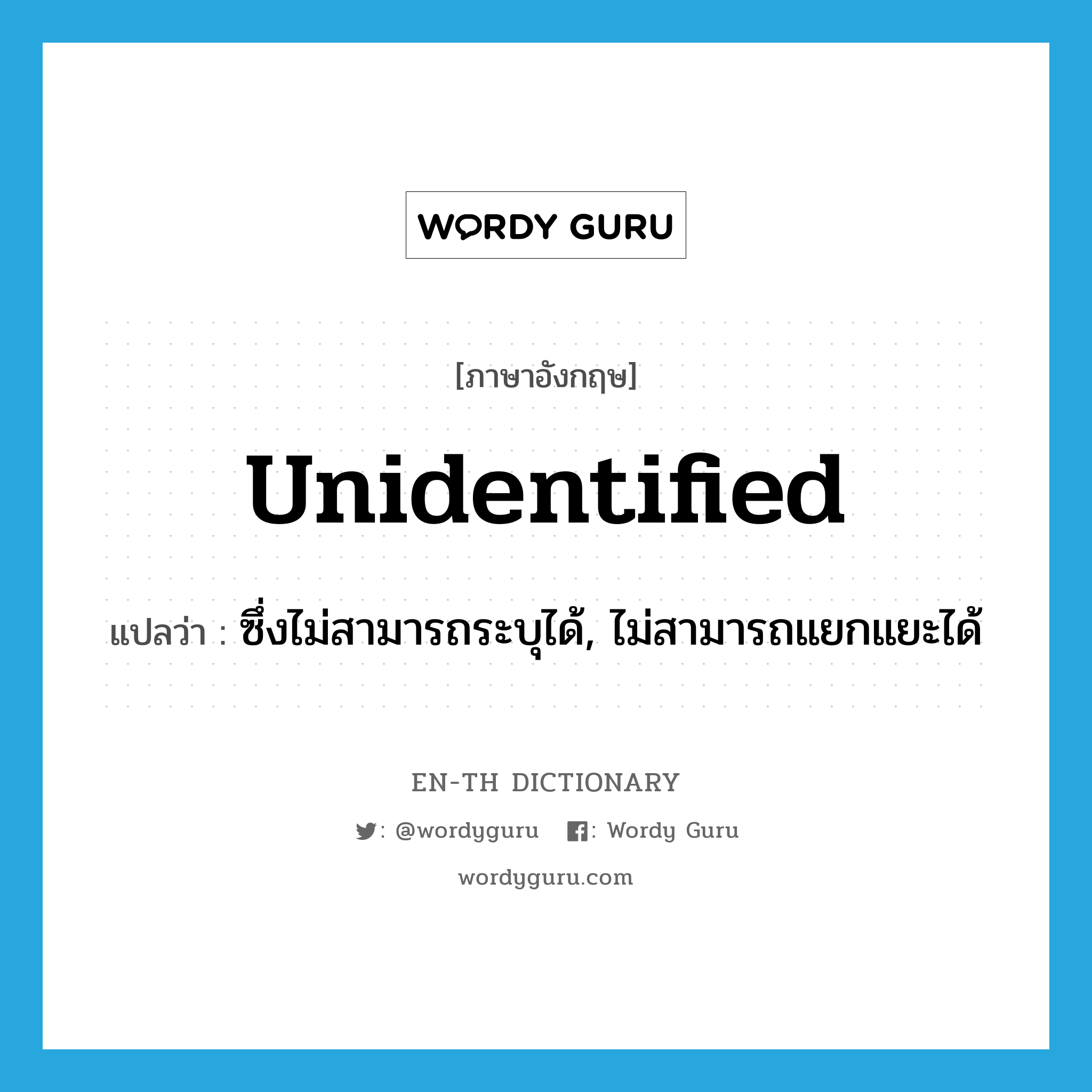 unidentified แปลว่า?, คำศัพท์ภาษาอังกฤษ unidentified แปลว่า ซึ่งไม่สามารถระบุได้, ไม่สามารถแยกแยะได้ ประเภท ADJ หมวด ADJ