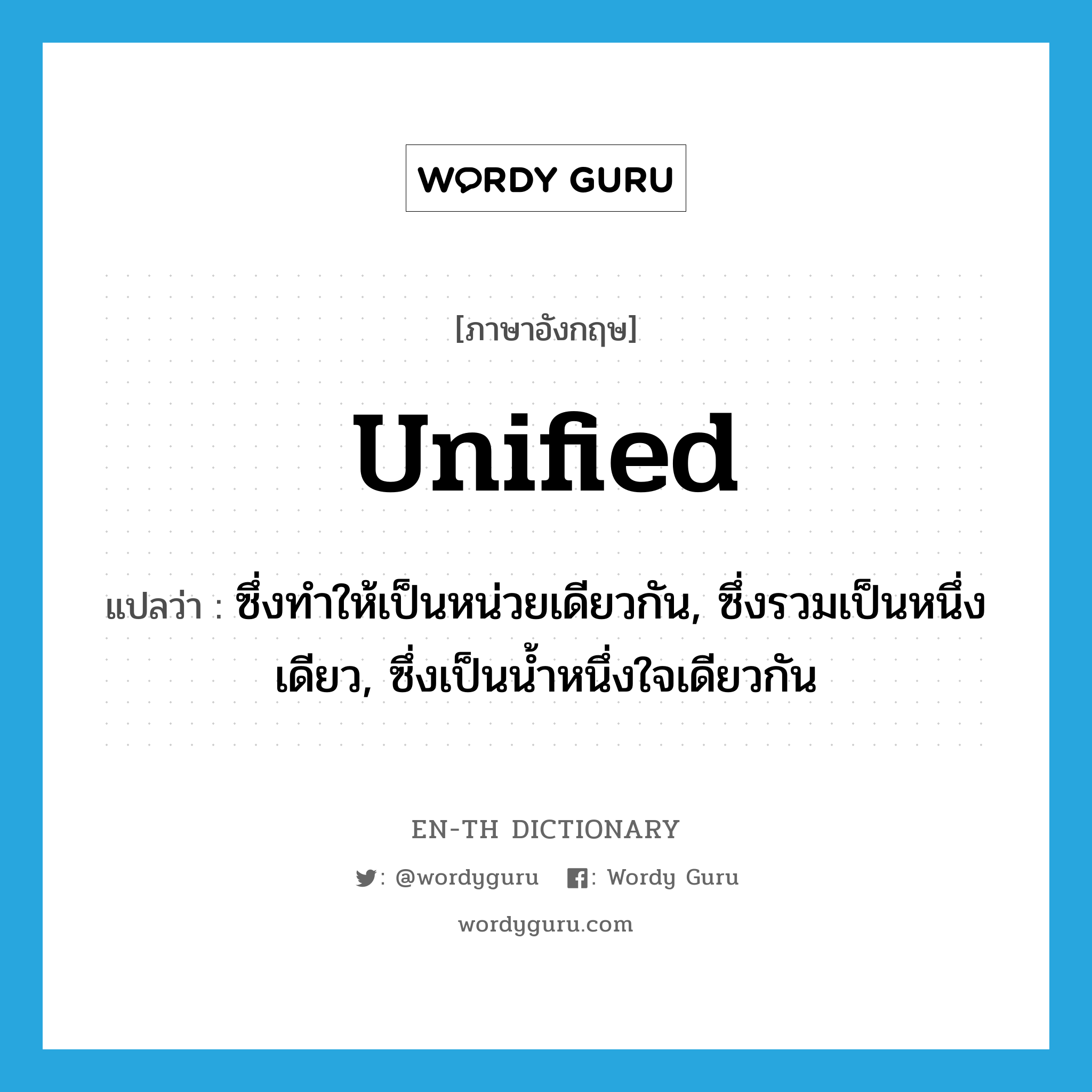 unified แปลว่า?, คำศัพท์ภาษาอังกฤษ unified แปลว่า ซึ่งทำให้เป็นหน่วยเดียวกัน, ซึ่งรวมเป็นหนึ่งเดียว, ซึ่งเป็นน้ำหนึ่งใจเดียวกัน ประเภท ADJ หมวด ADJ