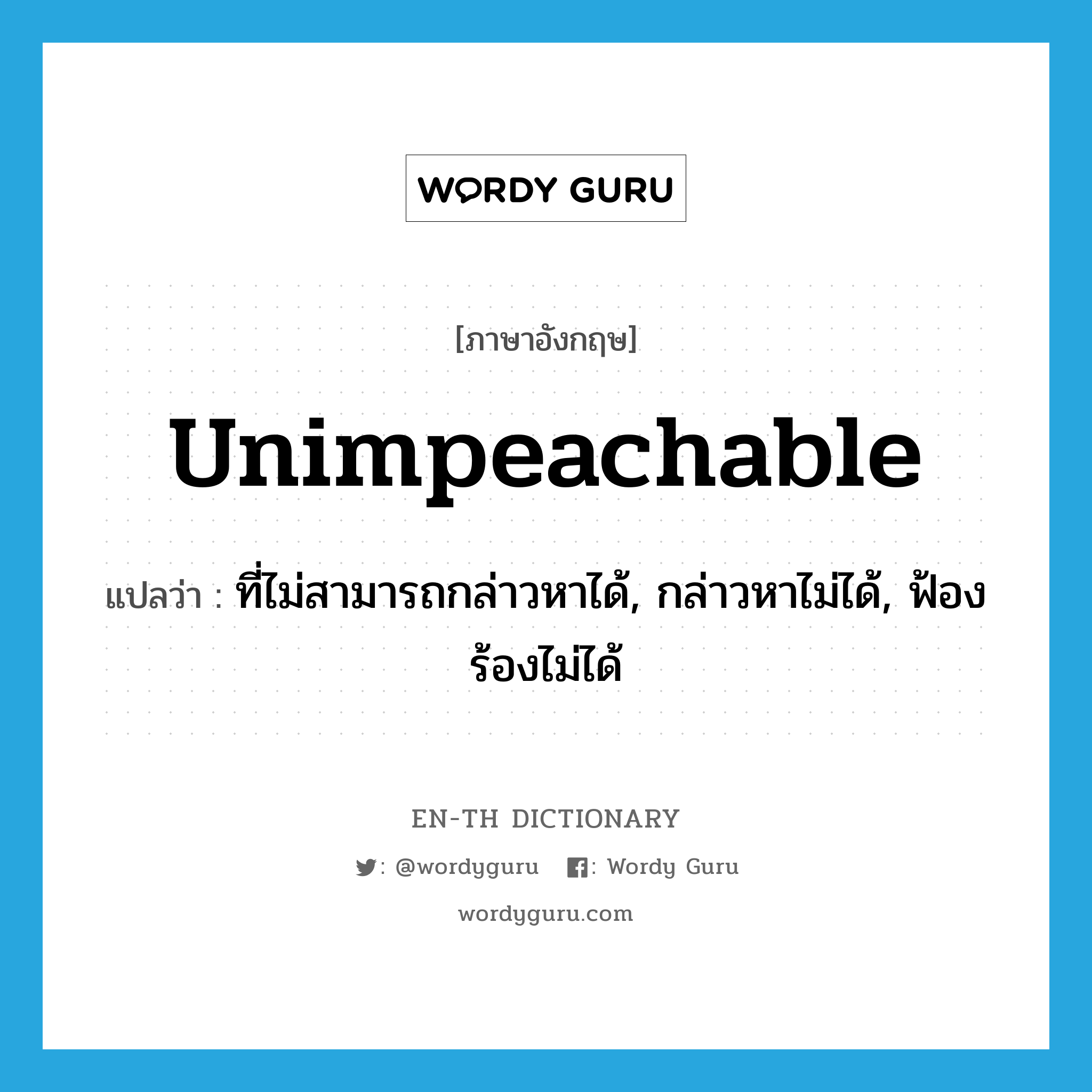 unimpeachable แปลว่า?, คำศัพท์ภาษาอังกฤษ unimpeachable แปลว่า ที่ไม่สามารถกล่าวหาได้, กล่าวหาไม่ได้, ฟ้องร้องไม่ได้ ประเภท ADJ หมวด ADJ