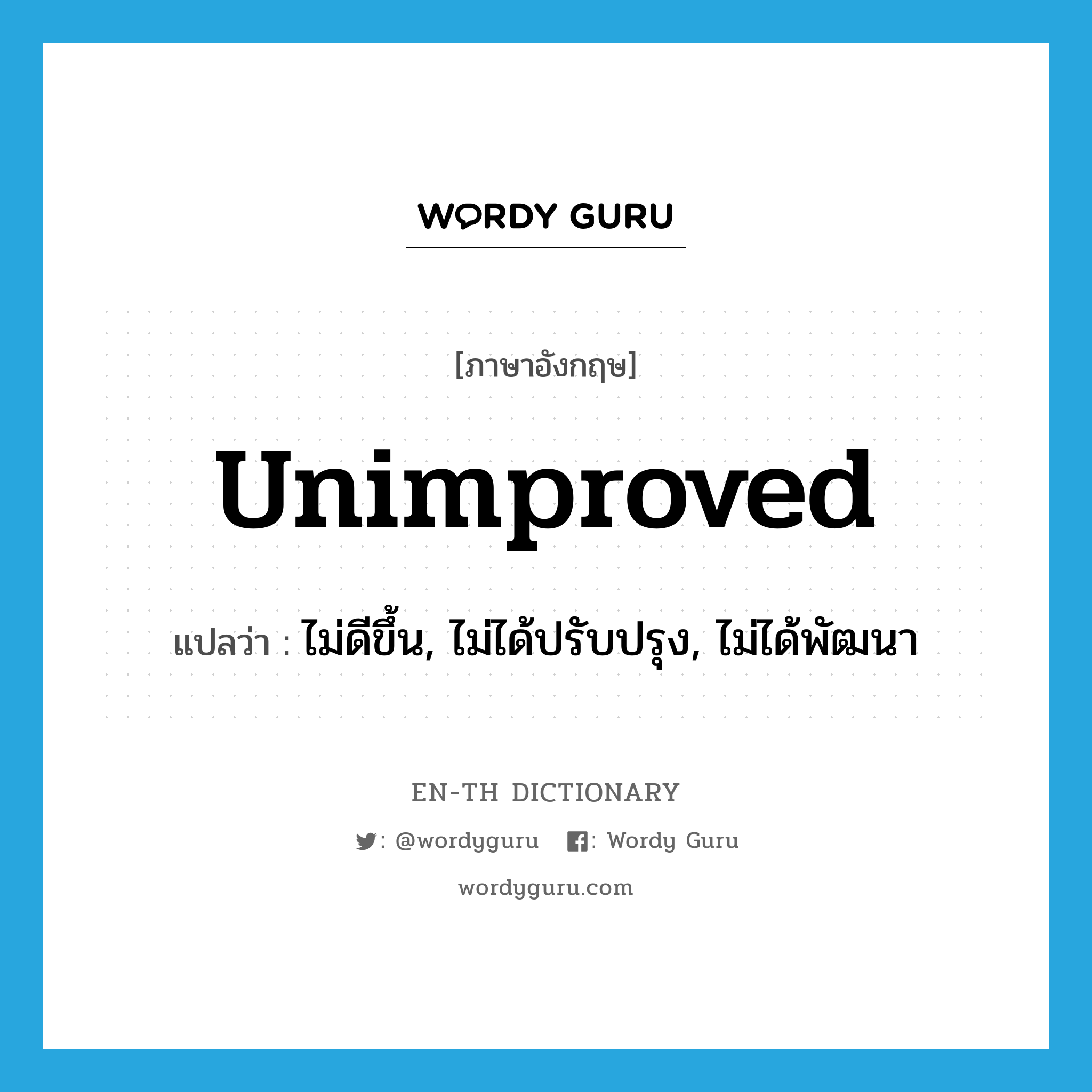 unimproved แปลว่า?, คำศัพท์ภาษาอังกฤษ unimproved แปลว่า ไม่ดีขึ้น, ไม่ได้ปรับปรุง, ไม่ได้พัฒนา ประเภท ADJ หมวด ADJ