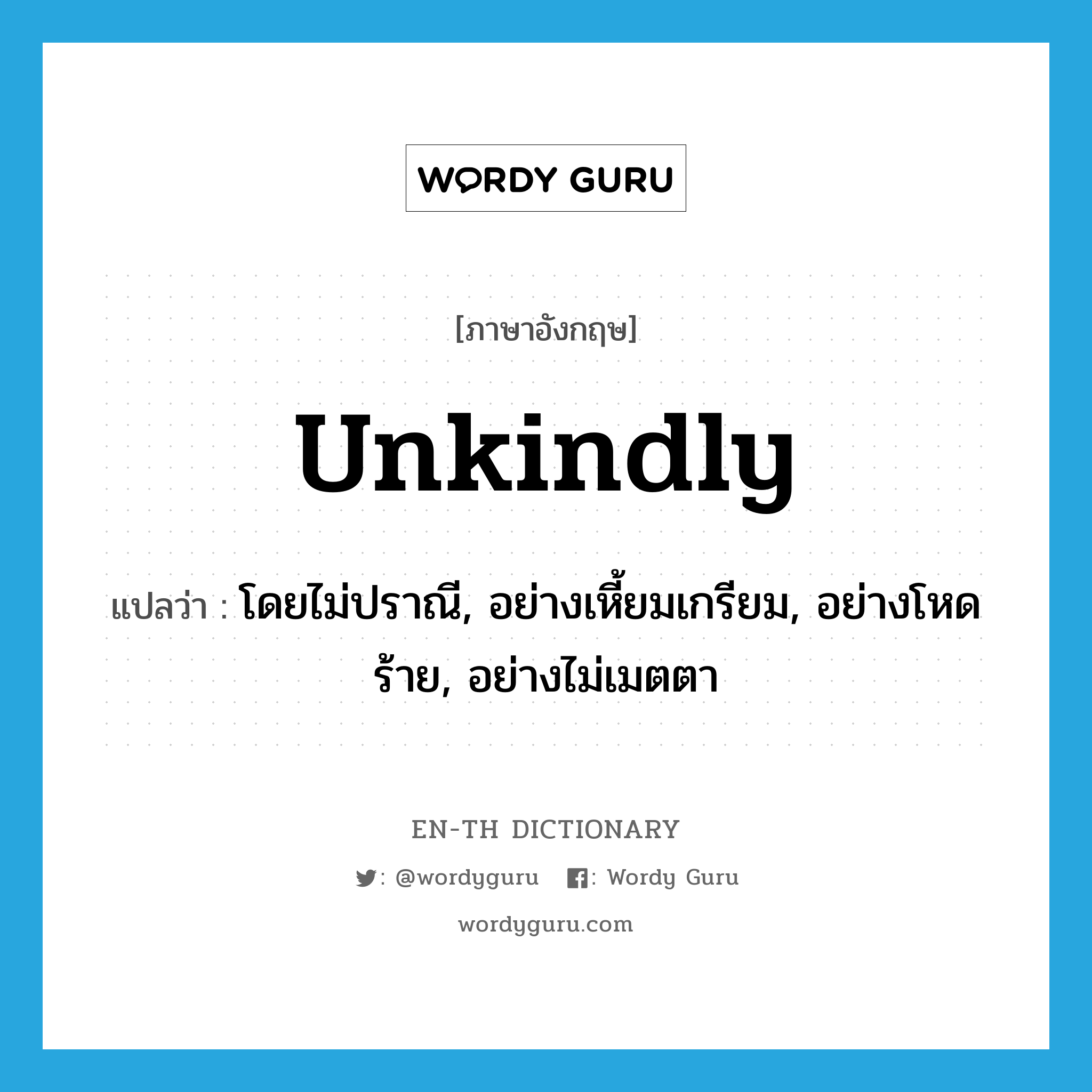 unkindly แปลว่า?, คำศัพท์ภาษาอังกฤษ unkindly แปลว่า โดยไม่ปราณี, อย่างเหี้ยมเกรียม, อย่างโหดร้าย, อย่างไม่เมตตา ประเภท ADV หมวด ADV