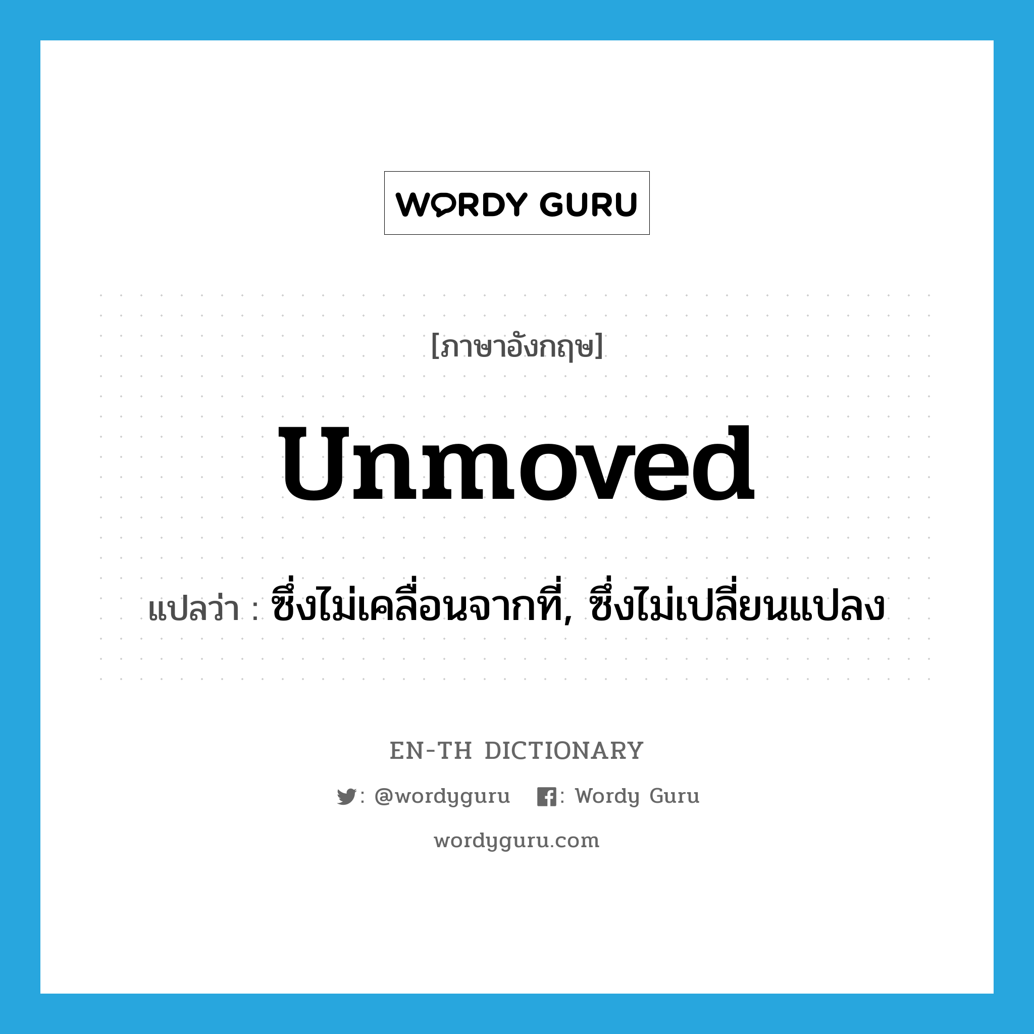 unmoved แปลว่า?, คำศัพท์ภาษาอังกฤษ unmoved แปลว่า ซึ่งไม่เคลื่อนจากที่, ซึ่งไม่เปลี่ยนแปลง ประเภท ADJ หมวด ADJ