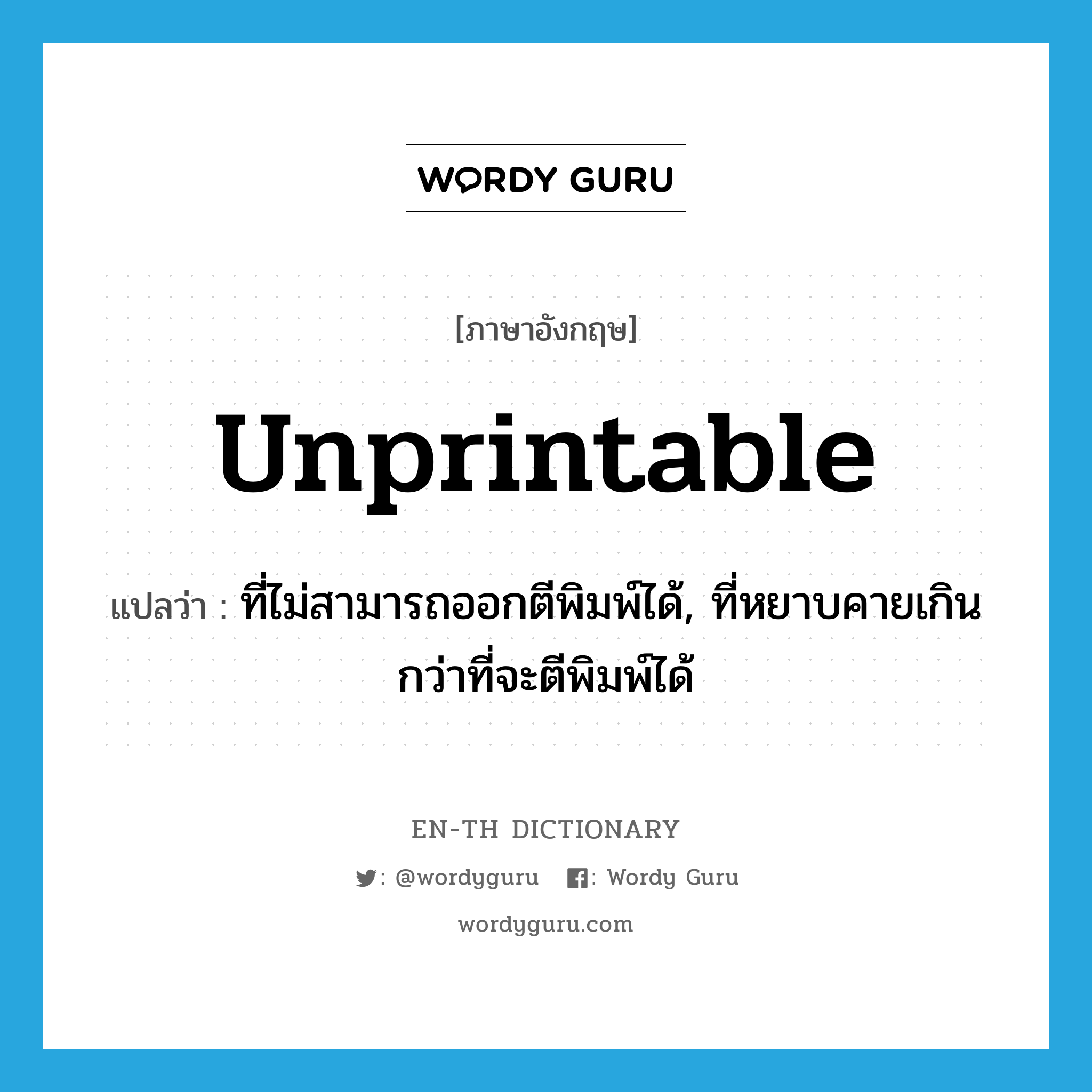 unprintable แปลว่า?, คำศัพท์ภาษาอังกฤษ unprintable แปลว่า ที่ไม่สามารถออกตีพิมพ์ได้, ที่หยาบคายเกินกว่าที่จะตีพิมพ์ได้ ประเภท ADJ หมวด ADJ