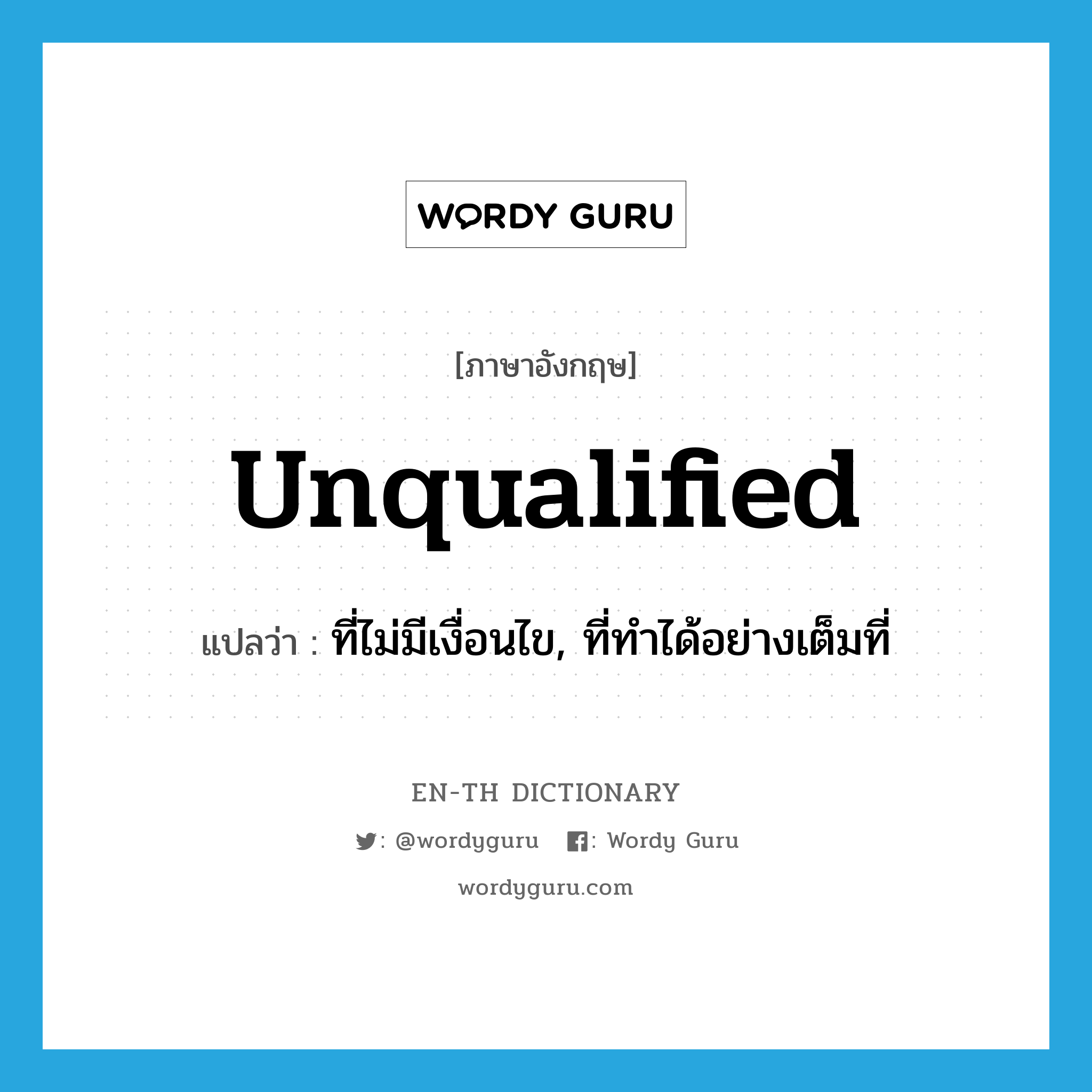 unqualified แปลว่า?, คำศัพท์ภาษาอังกฤษ unqualified แปลว่า ที่ไม่มีเงื่อนไข, ที่ทำได้อย่างเต็มที่ ประเภท ADJ หมวด ADJ