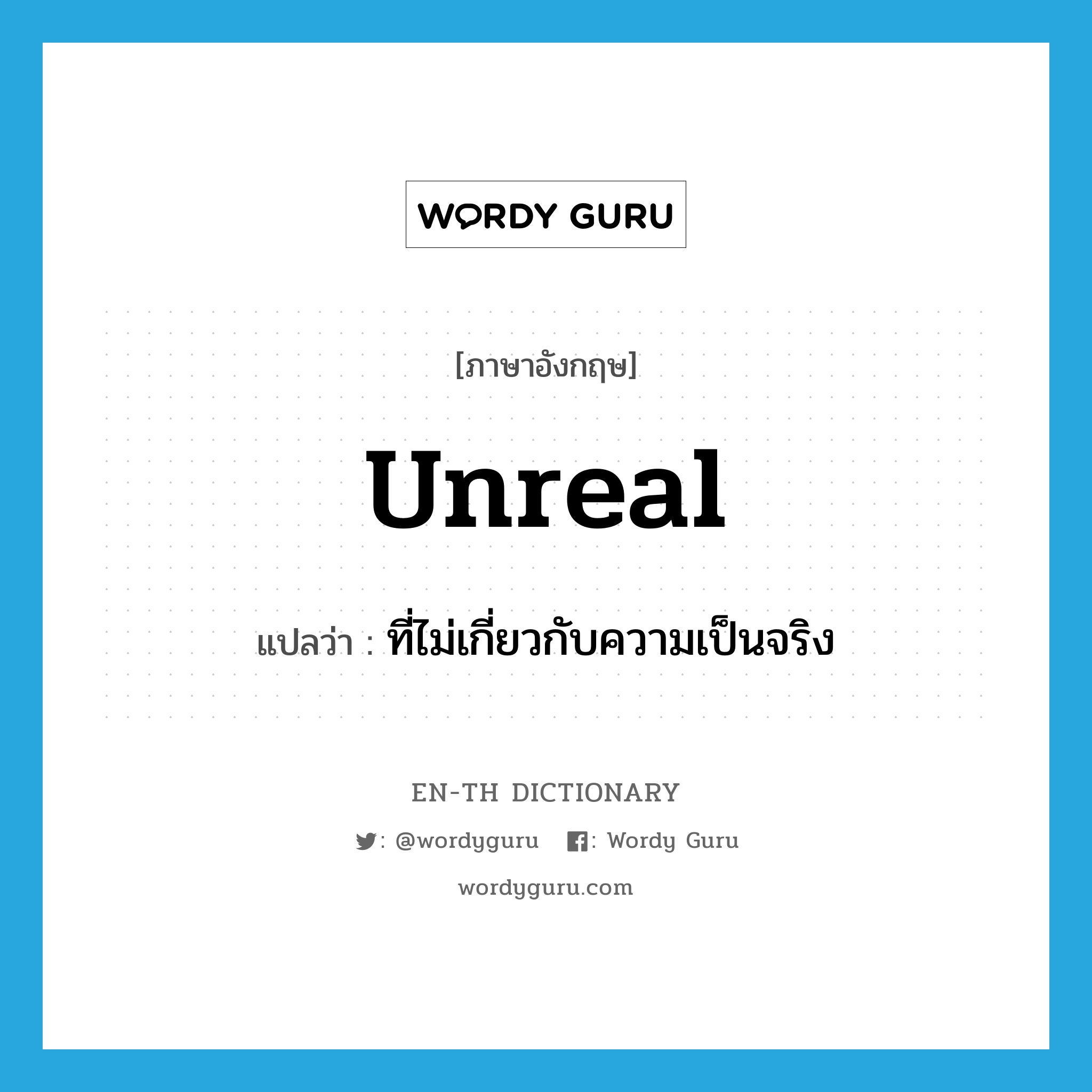 unreal แปลว่า?, คำศัพท์ภาษาอังกฤษ unreal แปลว่า ที่ไม่เกี่ยวกับความเป็นจริง ประเภท ADJ หมวด ADJ