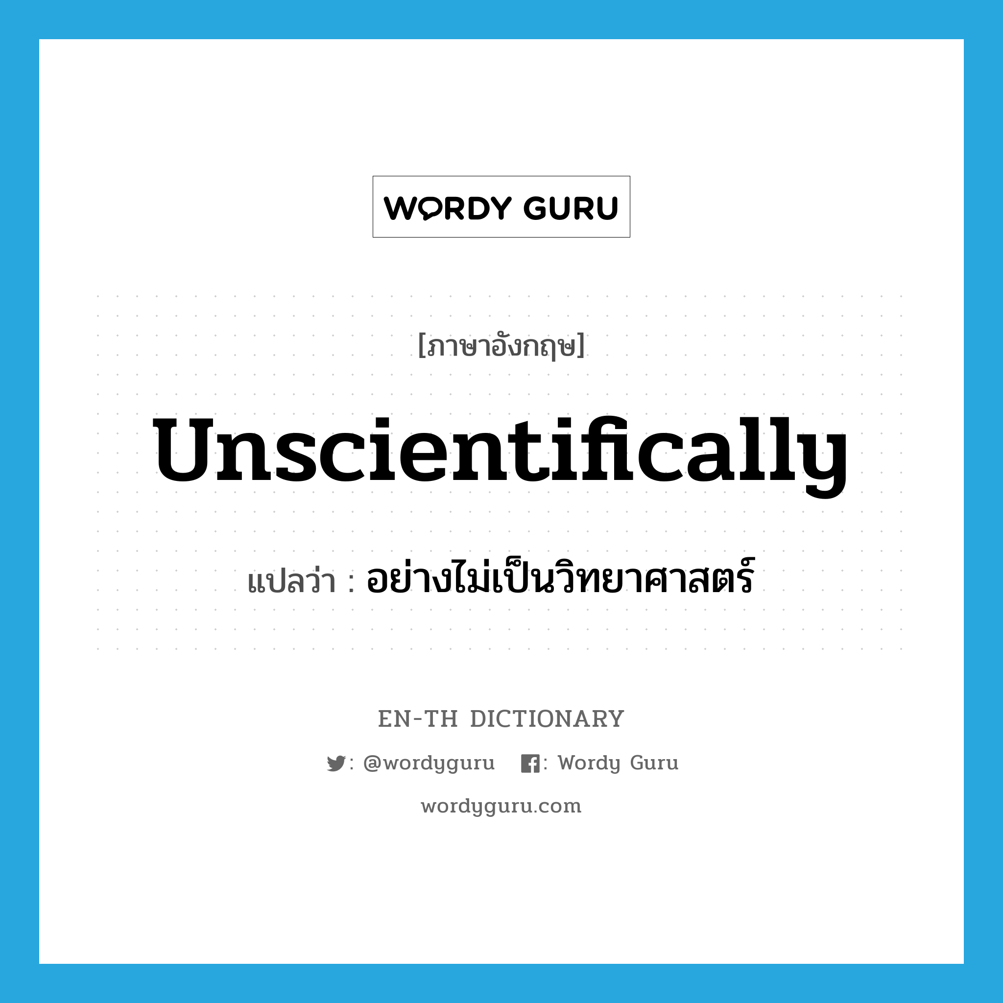 unscientifically แปลว่า?, คำศัพท์ภาษาอังกฤษ unscientifically แปลว่า อย่างไม่เป็นวิทยาศาสตร์ ประเภท ADV หมวด ADV