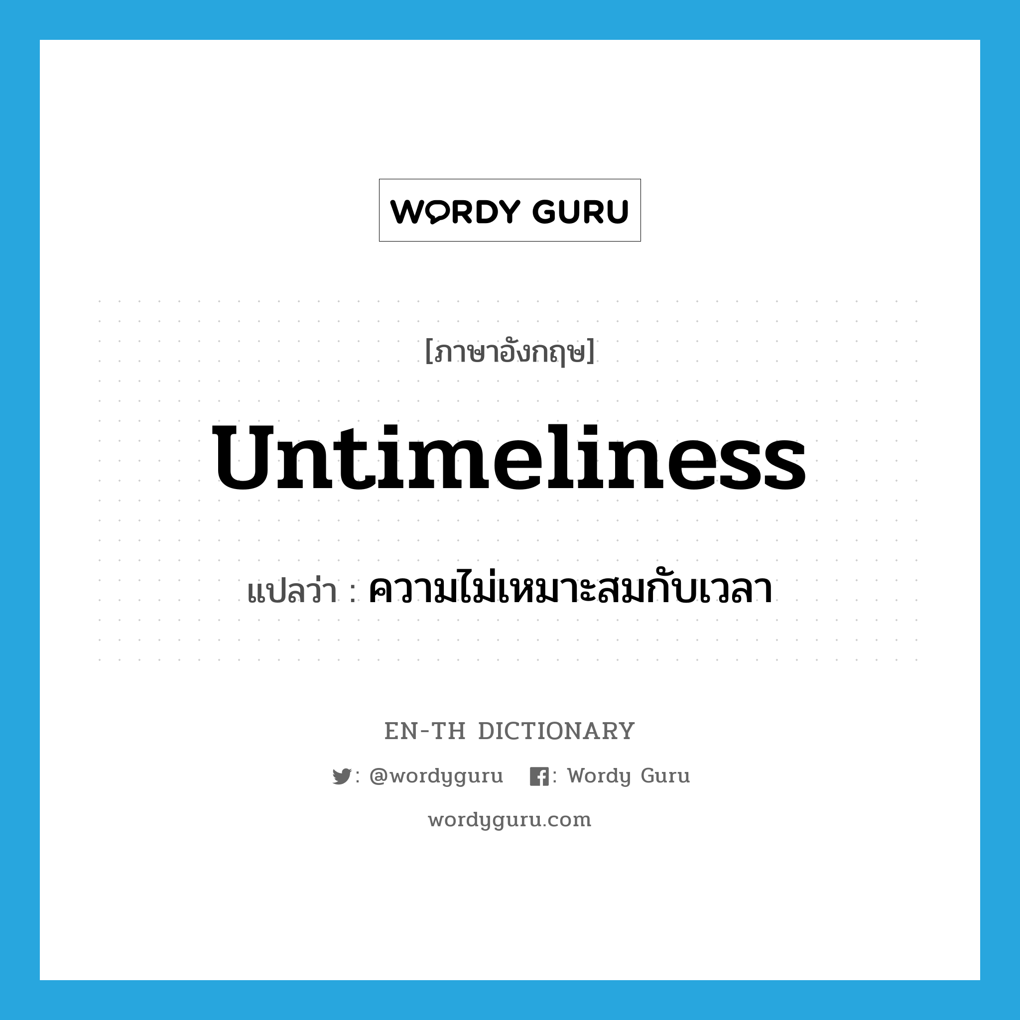 untimeliness แปลว่า?, คำศัพท์ภาษาอังกฤษ untimeliness แปลว่า ความไม่เหมาะสมกับเวลา ประเภท N หมวด N