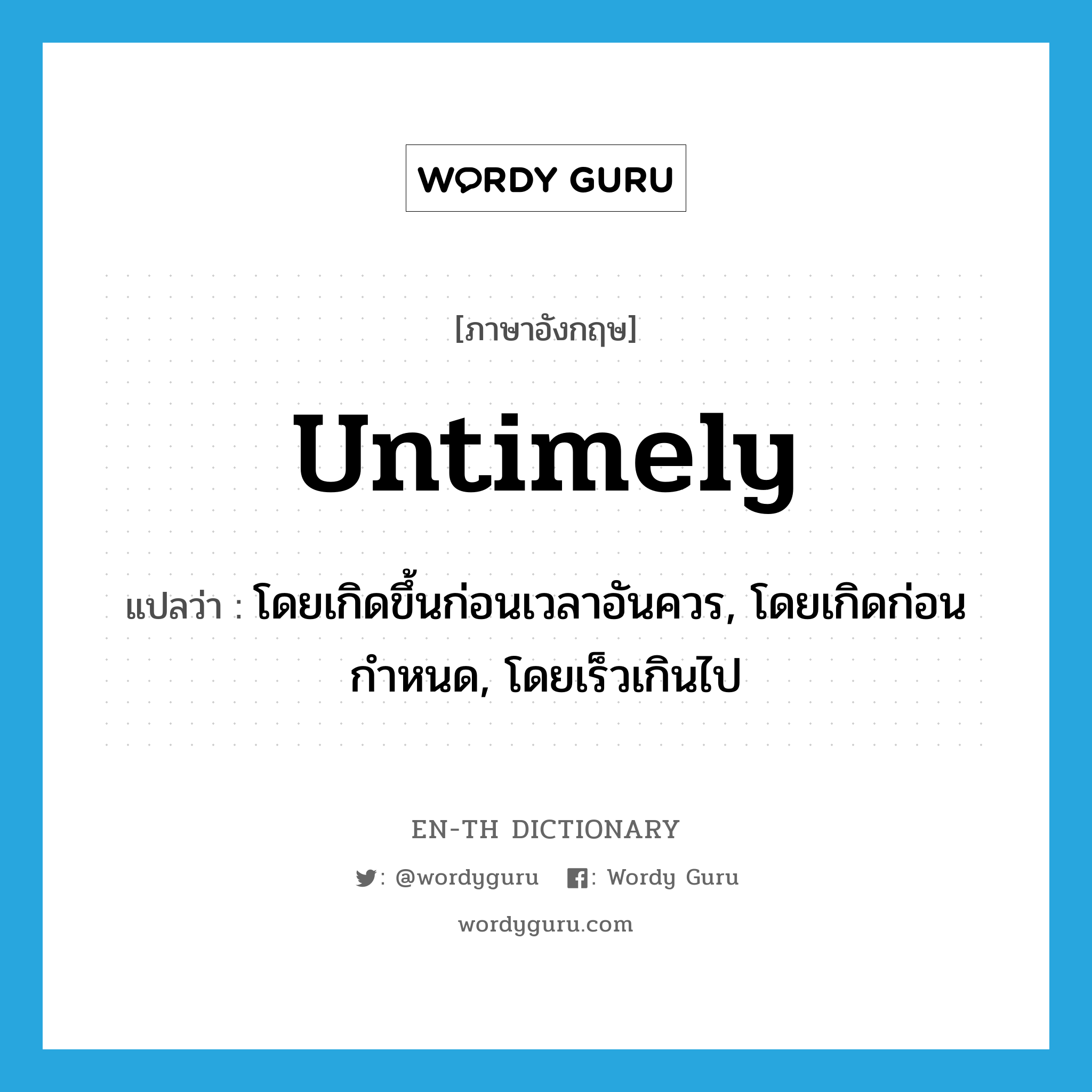 untimely แปลว่า?, คำศัพท์ภาษาอังกฤษ untimely แปลว่า โดยเกิดขึ้นก่อนเวลาอันควร, โดยเกิดก่อนกำหนด, โดยเร็วเกินไป ประเภท ADV หมวด ADV