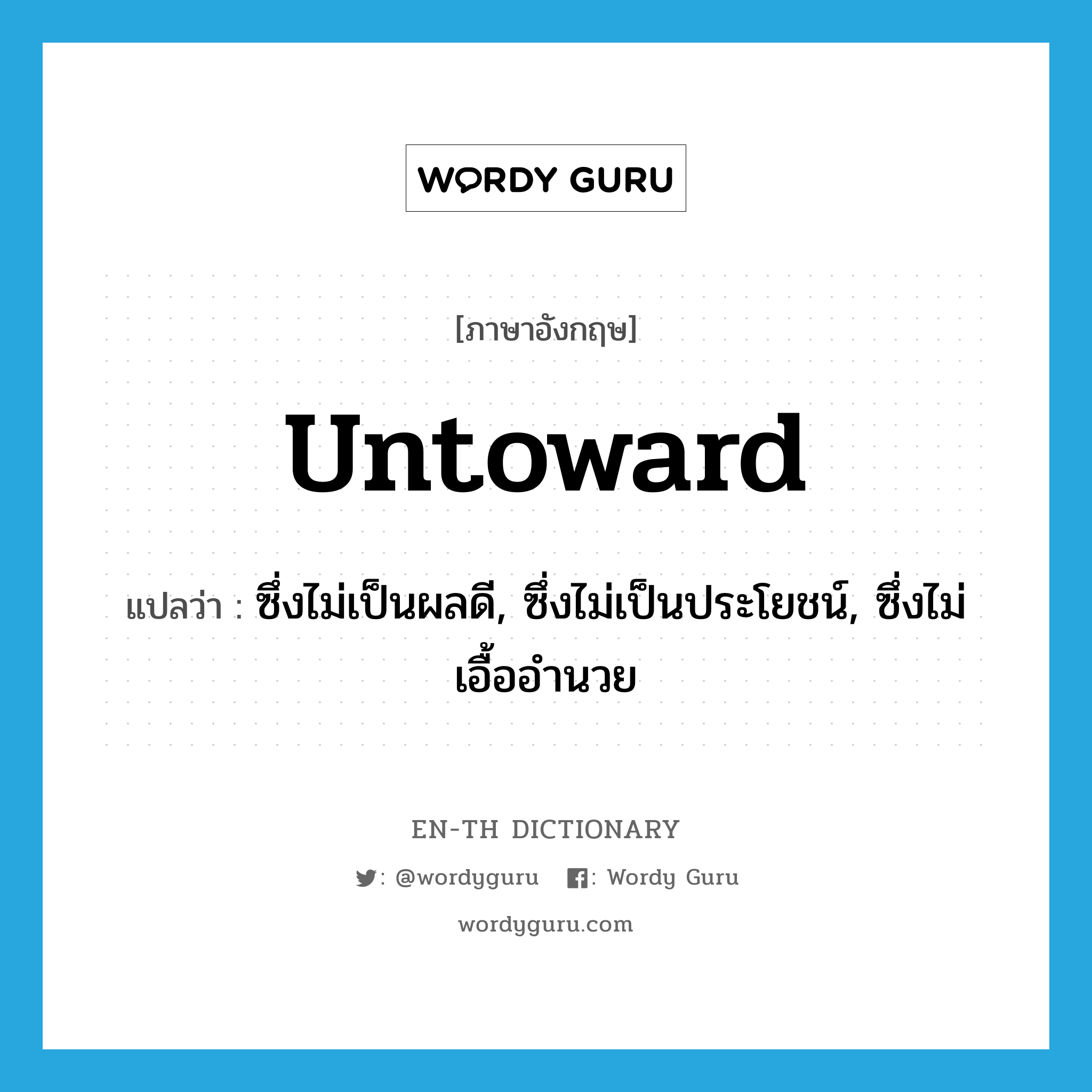 untoward แปลว่า?, คำศัพท์ภาษาอังกฤษ untoward แปลว่า ซึ่งไม่เป็นผลดี, ซึ่งไม่เป็นประโยชน์, ซึ่งไม่เอื้ออำนวย ประเภท ADJ หมวด ADJ