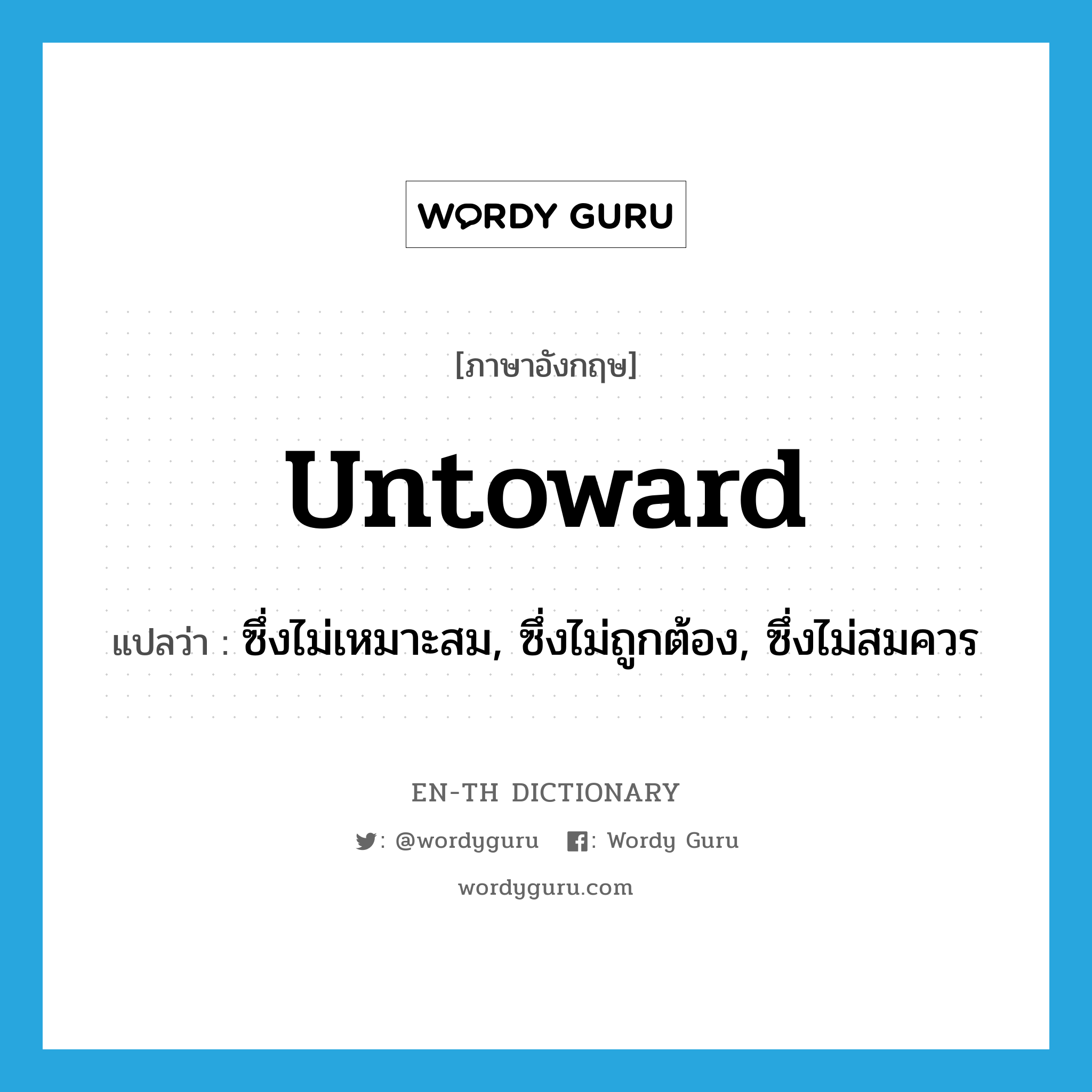 untoward แปลว่า?, คำศัพท์ภาษาอังกฤษ untoward แปลว่า ซึ่งไม่เหมาะสม, ซึ่งไม่ถูกต้อง, ซึ่งไม่สมควร ประเภท ADJ หมวด ADJ