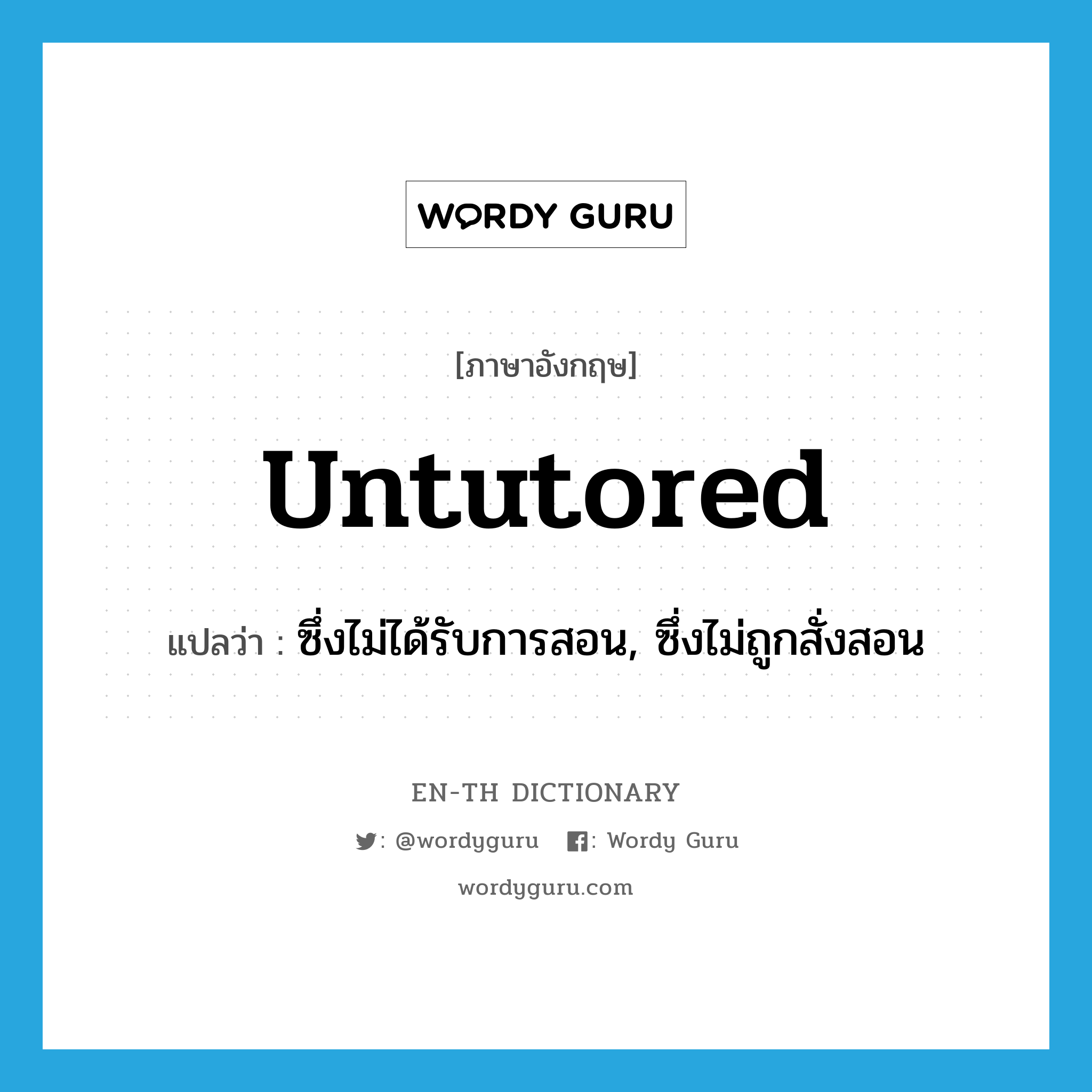 untutored แปลว่า?, คำศัพท์ภาษาอังกฤษ untutored แปลว่า ซึ่งไม่ได้รับการสอน, ซึ่งไม่ถูกสั่งสอน ประเภท ADJ หมวด ADJ