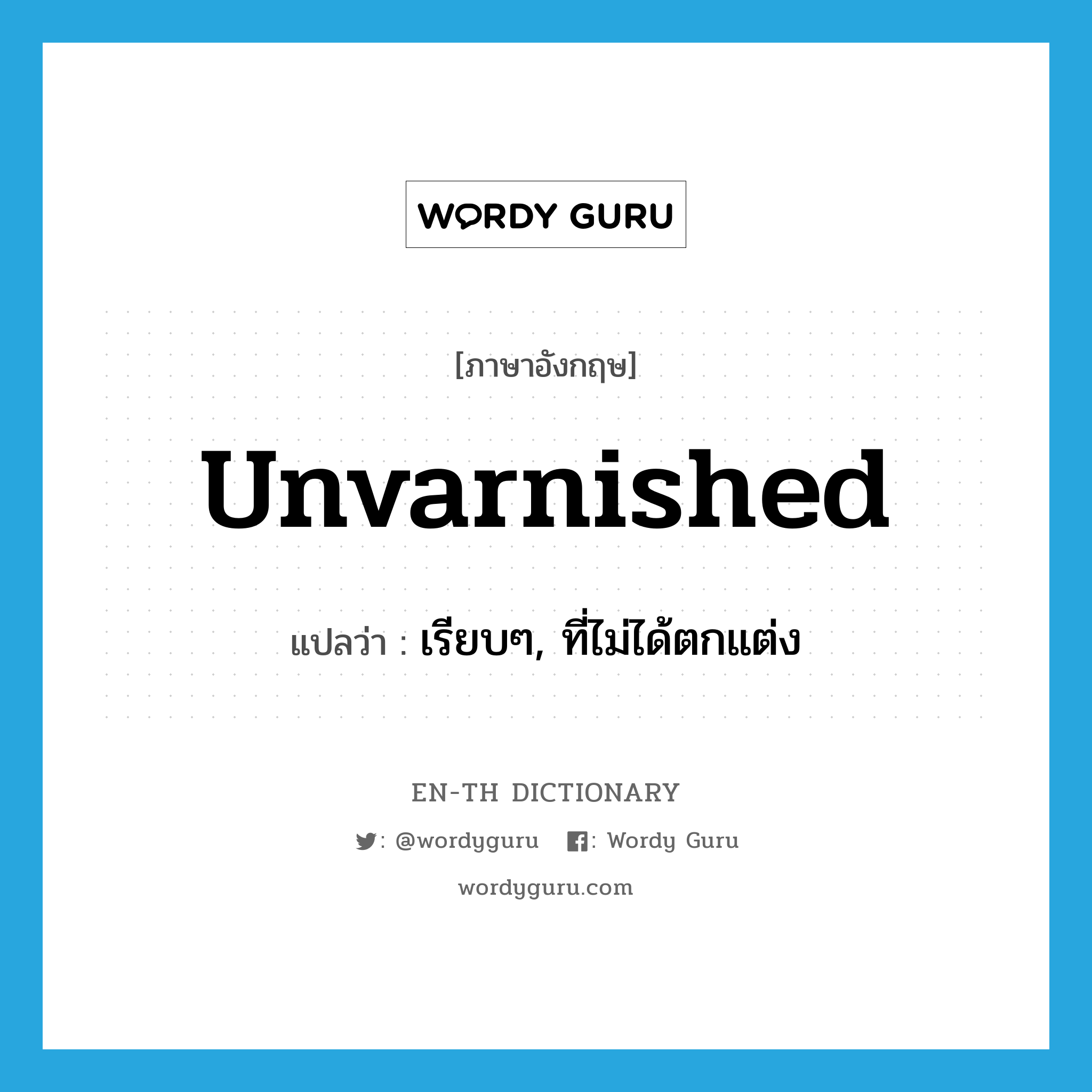 unvarnished แปลว่า?, คำศัพท์ภาษาอังกฤษ unvarnished แปลว่า เรียบๆ, ที่ไม่ได้ตกแต่ง ประเภท ADJ หมวด ADJ