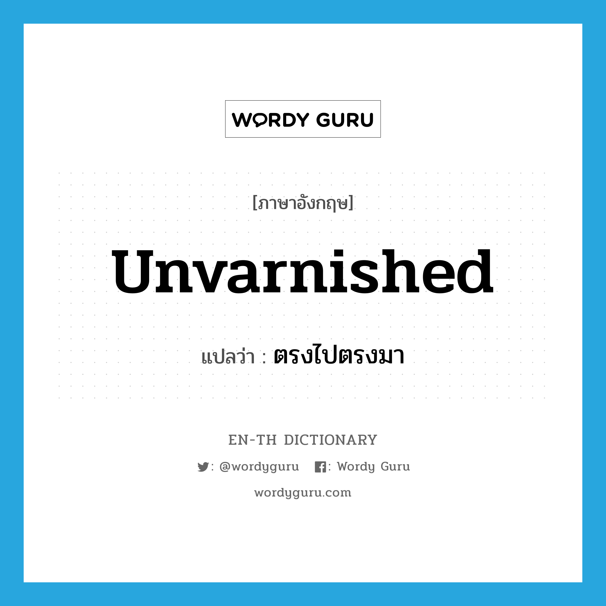 unvarnished แปลว่า?, คำศัพท์ภาษาอังกฤษ unvarnished แปลว่า ตรงไปตรงมา ประเภท ADJ หมวด ADJ