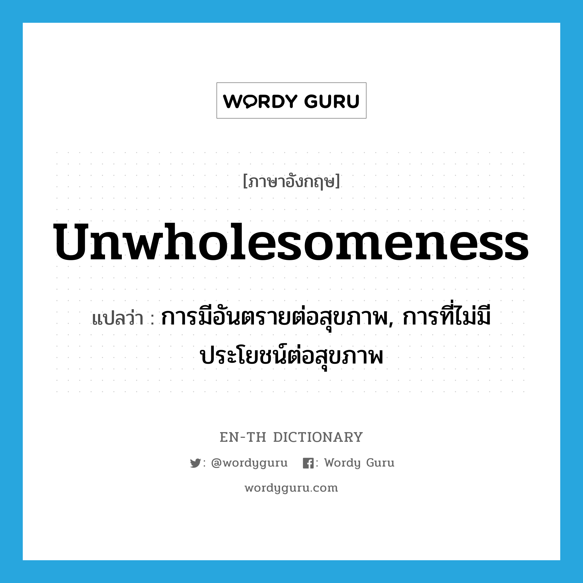 unwholesomeness แปลว่า?, คำศัพท์ภาษาอังกฤษ unwholesomeness แปลว่า การมีอันตรายต่อสุขภาพ, การที่ไม่มีประโยชน์ต่อสุขภาพ ประเภท N หมวด N