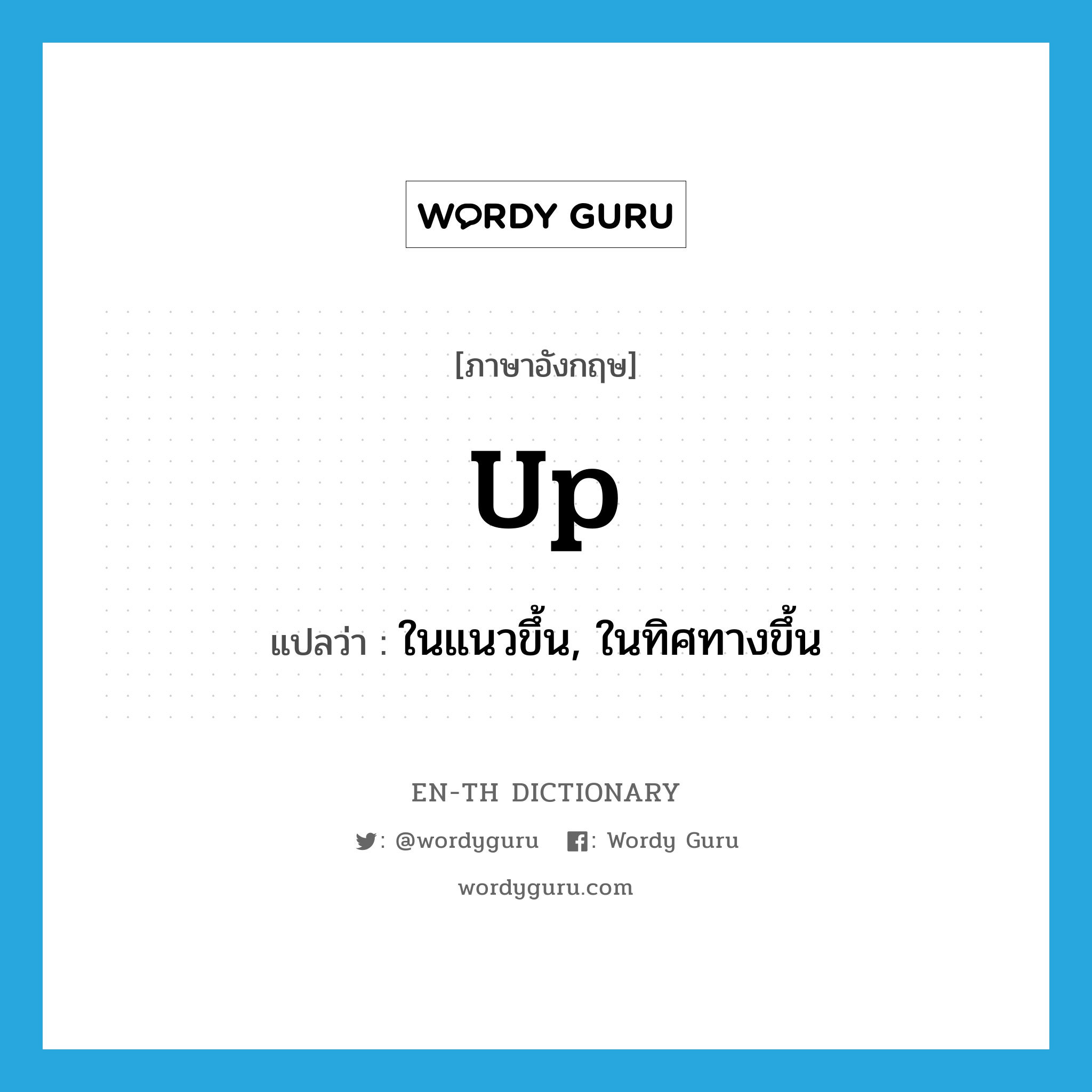 up แปลว่า?, คำศัพท์ภาษาอังกฤษ up แปลว่า ในแนวขึ้น, ในทิศทางขึ้น ประเภท ADV หมวด ADV