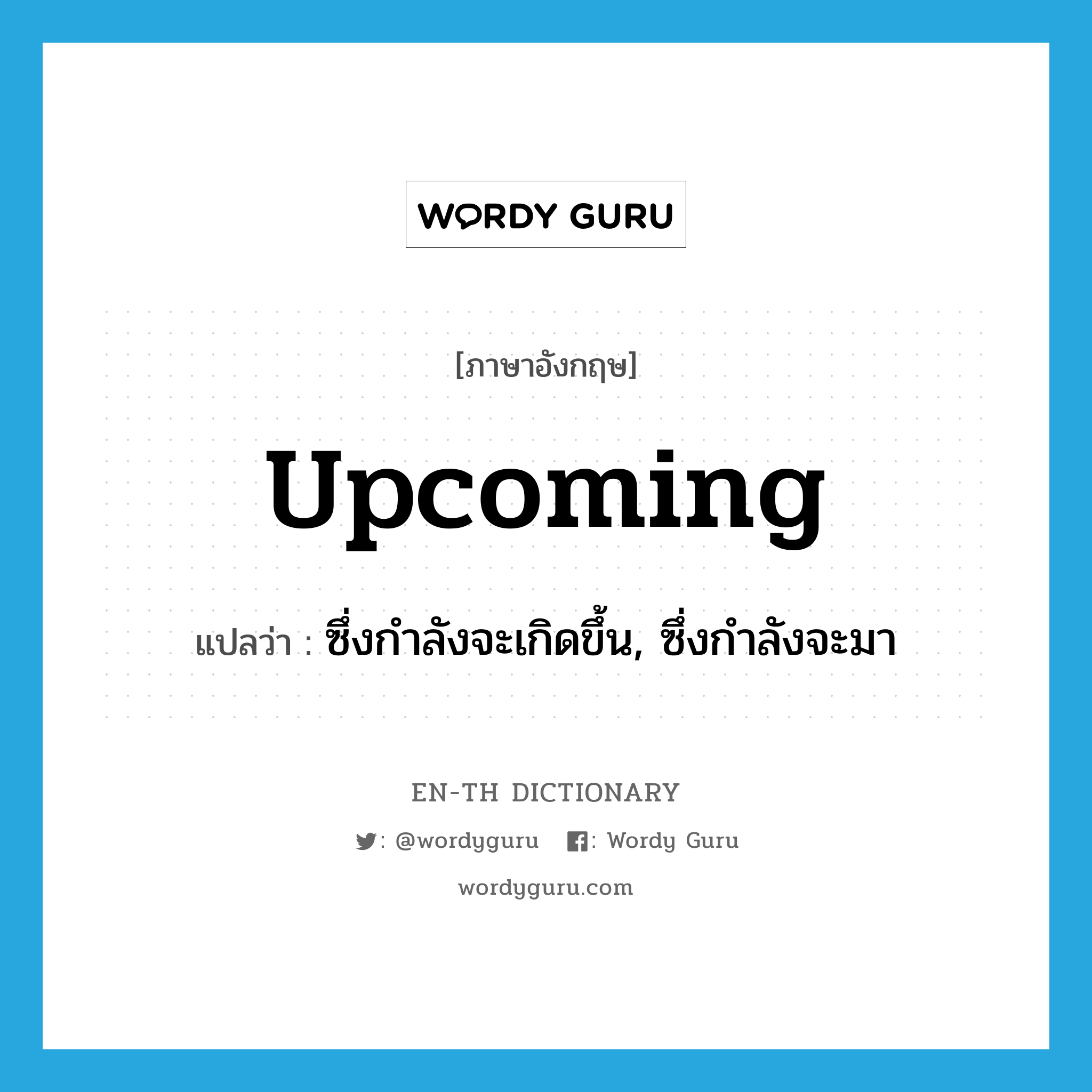 upcoming แปลว่า?, คำศัพท์ภาษาอังกฤษ upcoming แปลว่า ซึ่งกำลังจะเกิดขึ้น, ซึ่งกำลังจะมา ประเภท ADJ หมวด ADJ