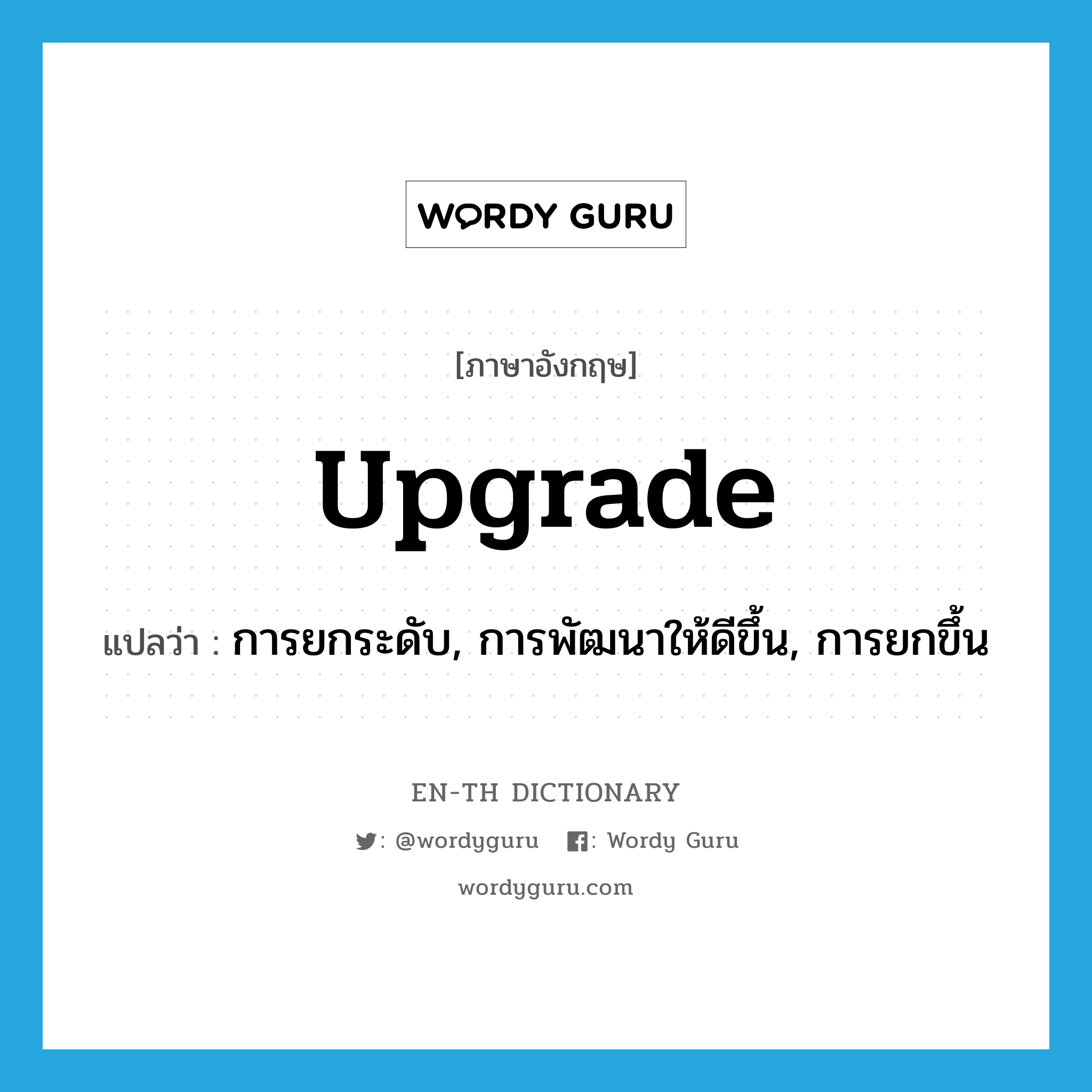 upgrade แปลว่า?, คำศัพท์ภาษาอังกฤษ upgrade แปลว่า การยกระดับ, การพัฒนาให้ดีขึ้น, การยกขึ้น ประเภท N หมวด N