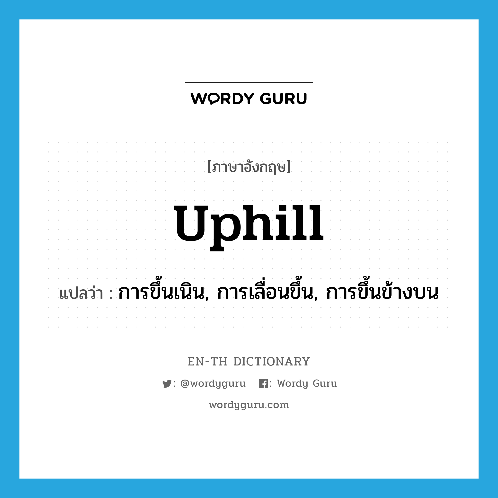 uphill แปลว่า?, คำศัพท์ภาษาอังกฤษ uphill แปลว่า การขึ้นเนิน, การเลื่อนขึ้น, การขึ้นข้างบน ประเภท N หมวด N