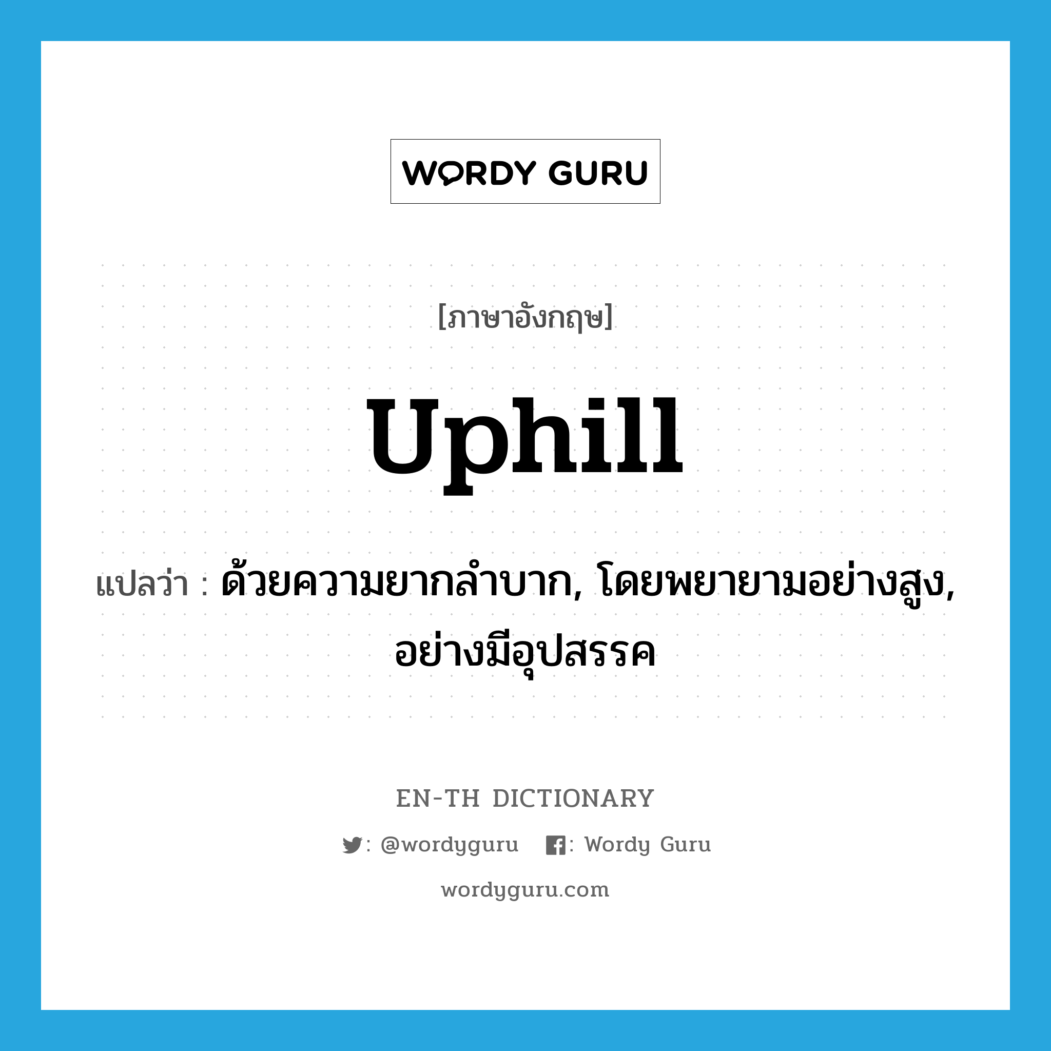 uphill แปลว่า?, คำศัพท์ภาษาอังกฤษ uphill แปลว่า ด้วยความยากลำบาก, โดยพยายามอย่างสูง, อย่างมีอุปสรรค ประเภท ADV หมวด ADV