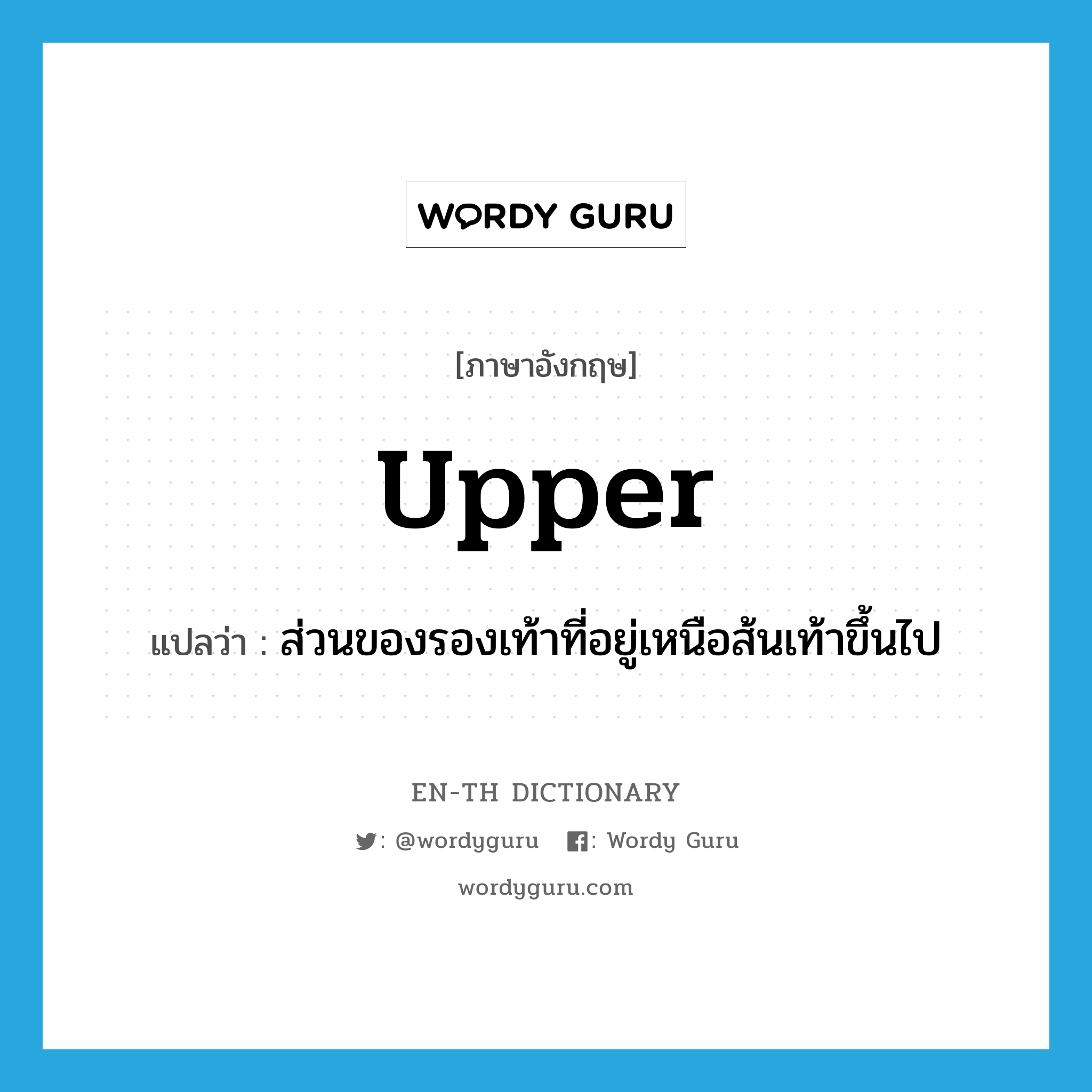 upper แปลว่า?, คำศัพท์ภาษาอังกฤษ upper แปลว่า ส่วนของรองเท้าที่อยู่เหนือส้นเท้าขึ้นไป ประเภท N หมวด N