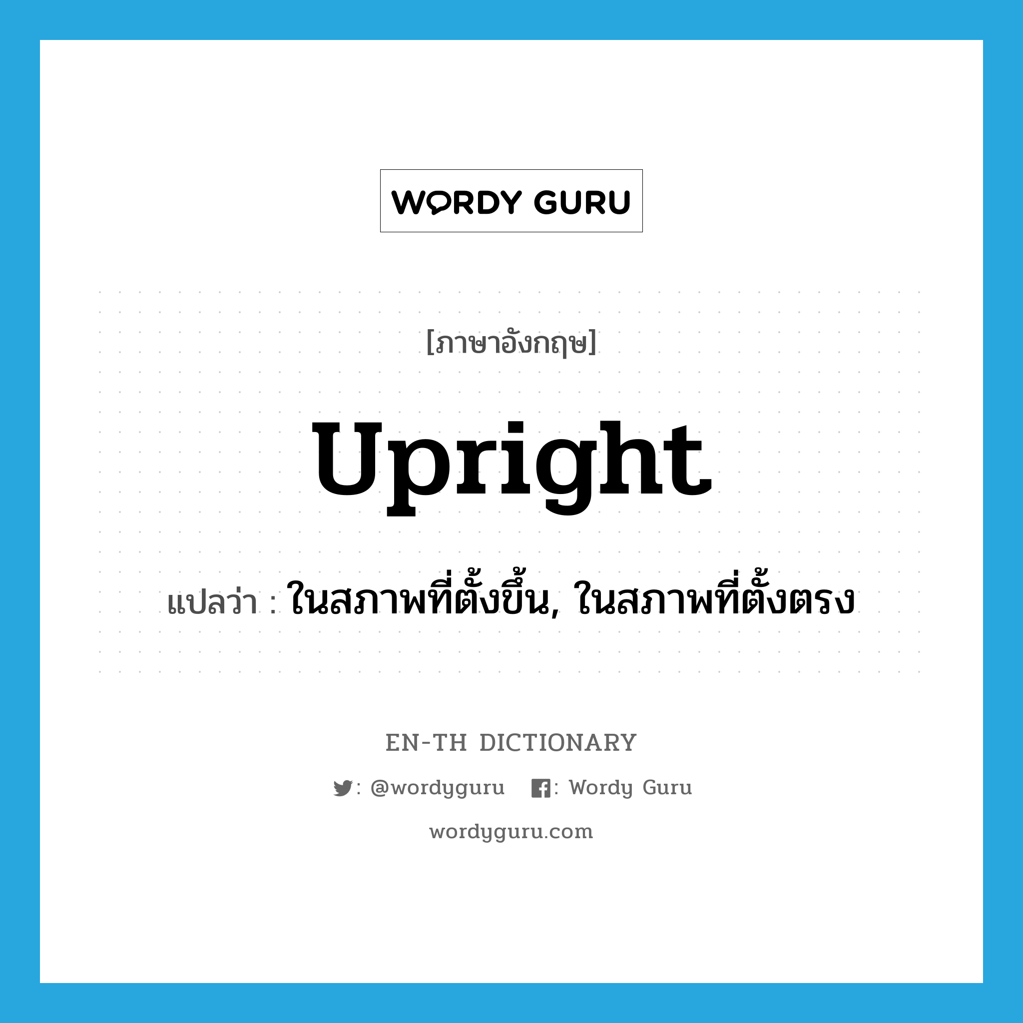 upright แปลว่า?, คำศัพท์ภาษาอังกฤษ upright แปลว่า ในสภาพที่ตั้งขึ้น, ในสภาพที่ตั้งตรง ประเภท ADV หมวด ADV