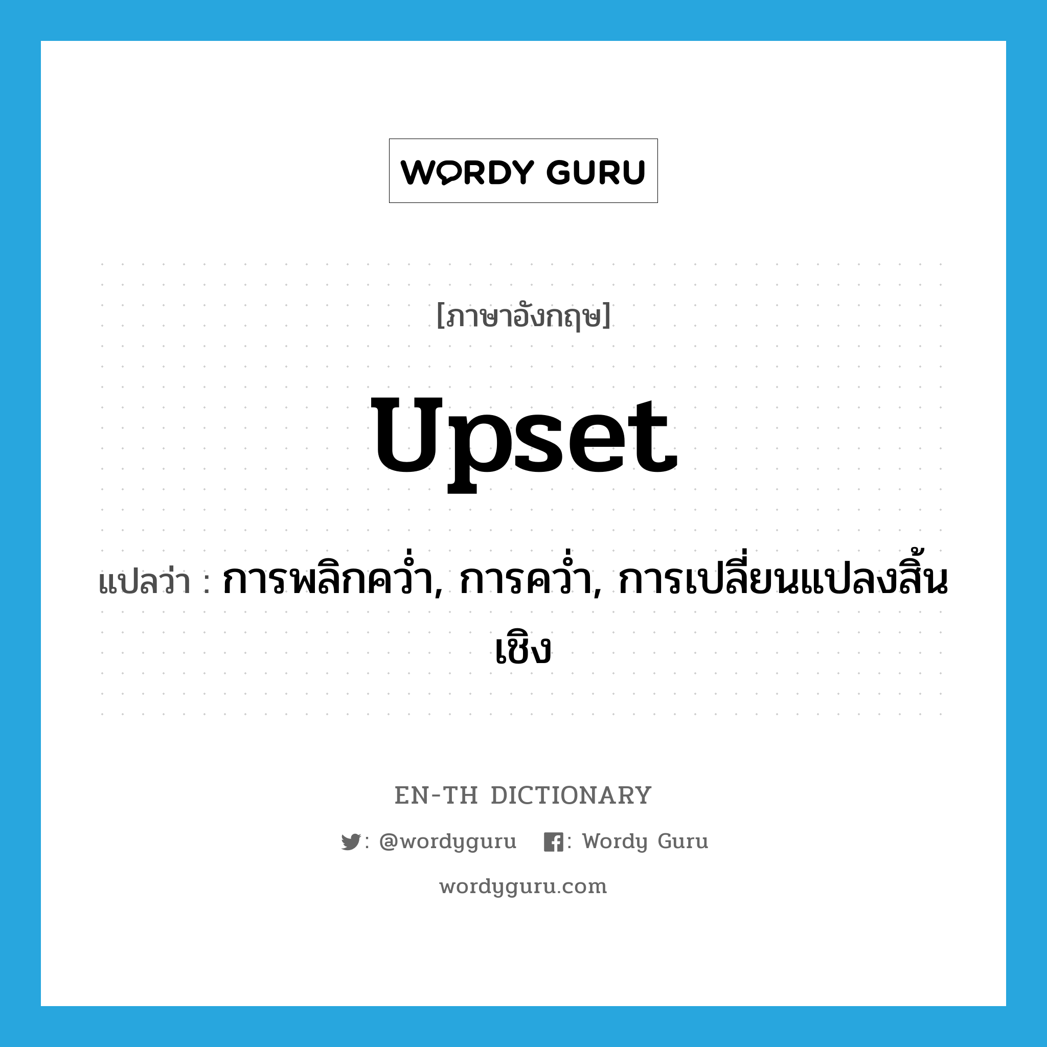 upset แปลว่า?, คำศัพท์ภาษาอังกฤษ upset แปลว่า การพลิกคว่ำ, การคว่ำ, การเปลี่ยนแปลงสิ้นเชิง ประเภท N หมวด N