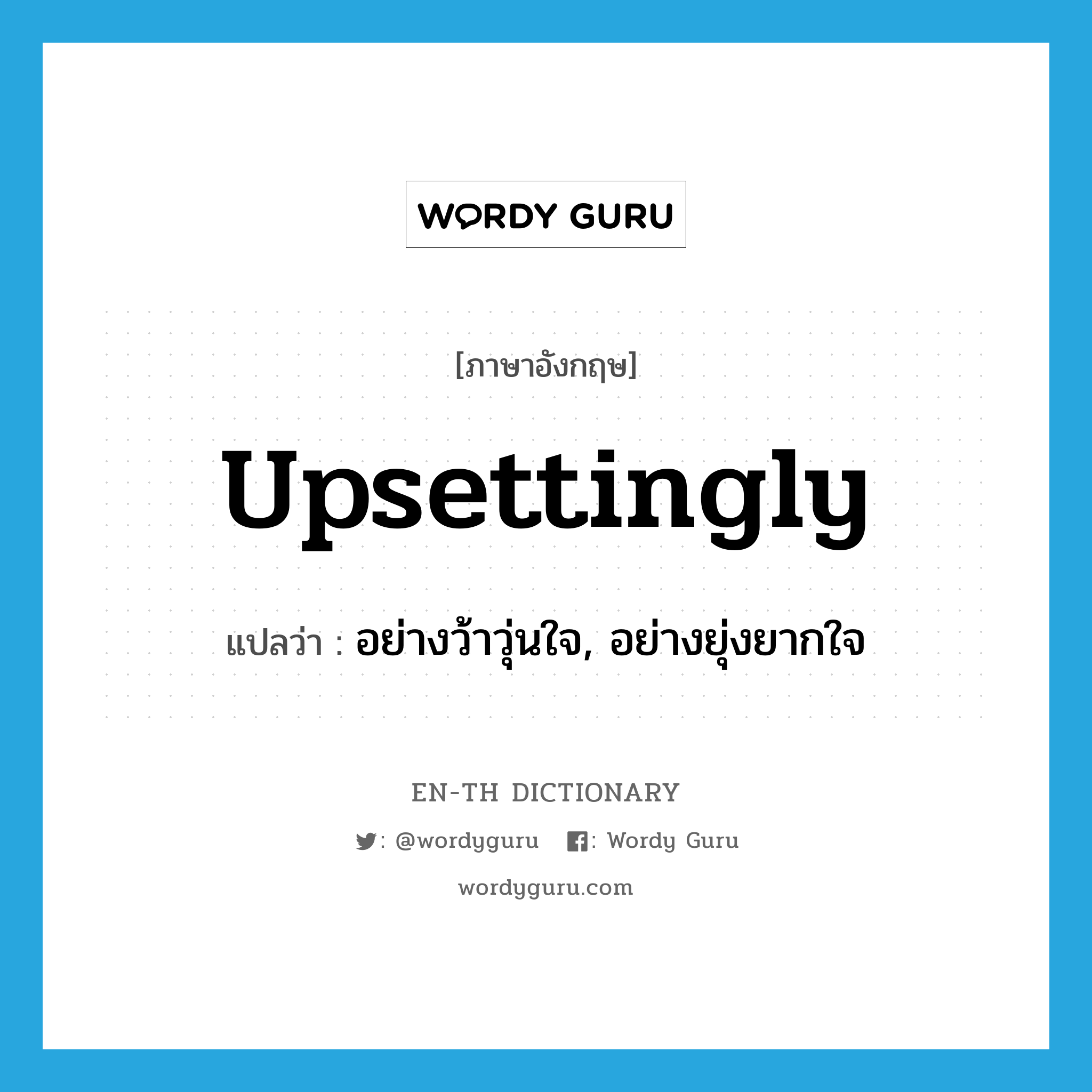 upsettingly แปลว่า?, คำศัพท์ภาษาอังกฤษ upsettingly แปลว่า อย่างว้าวุ่นใจ, อย่างยุ่งยากใจ ประเภท ADV หมวด ADV