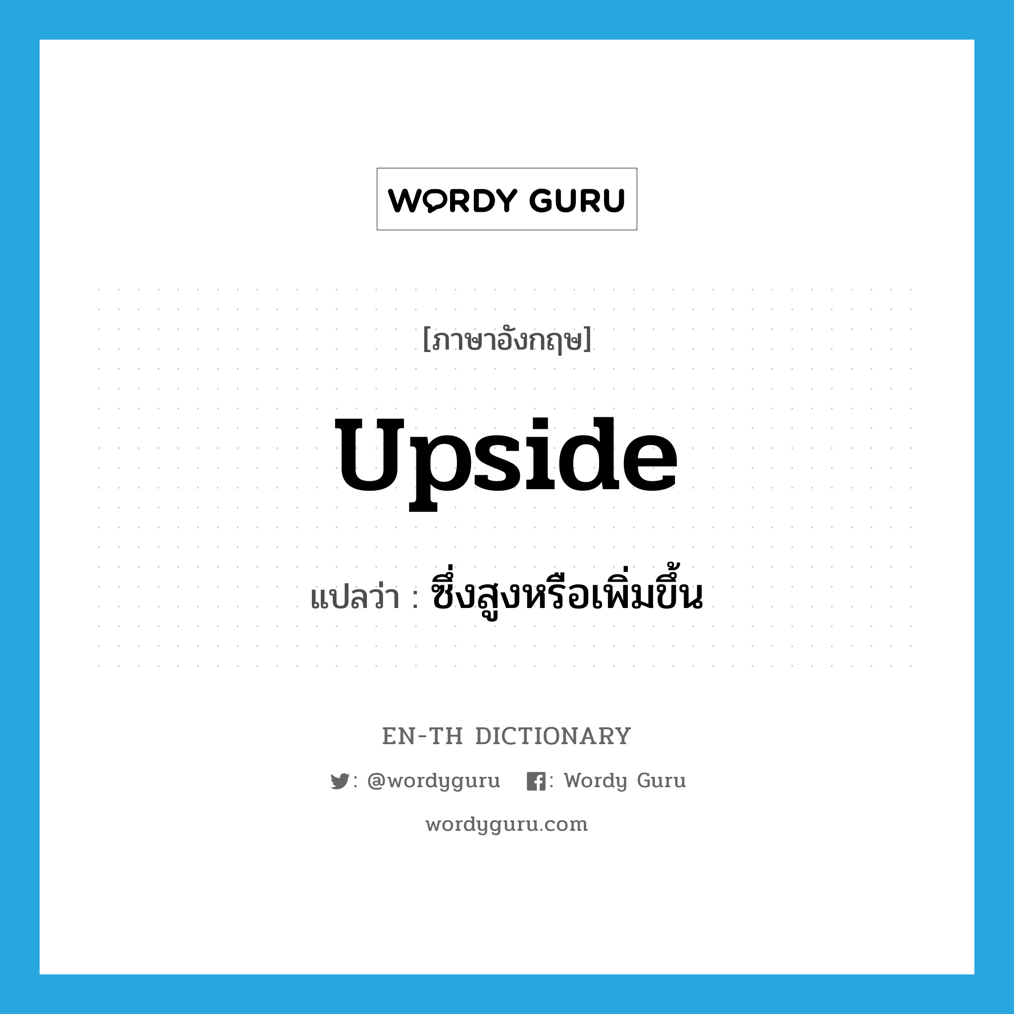 upside แปลว่า?, คำศัพท์ภาษาอังกฤษ upside แปลว่า ซึ่งสูงหรือเพิ่มขึ้น ประเภท ADJ หมวด ADJ