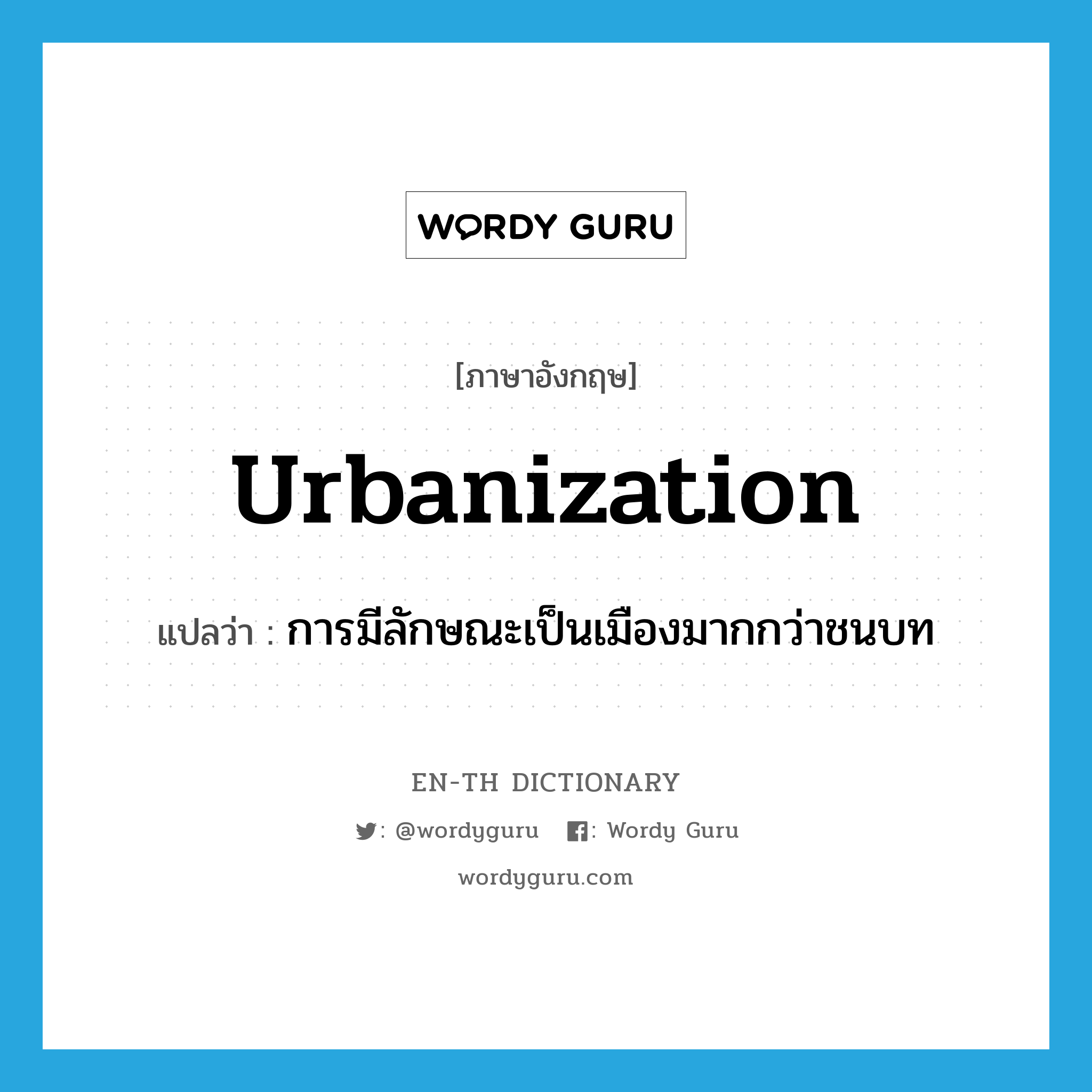 urbanization แปลว่า?, คำศัพท์ภาษาอังกฤษ urbanization แปลว่า การมีลักษณะเป็นเมืองมากกว่าชนบท ประเภท N หมวด N