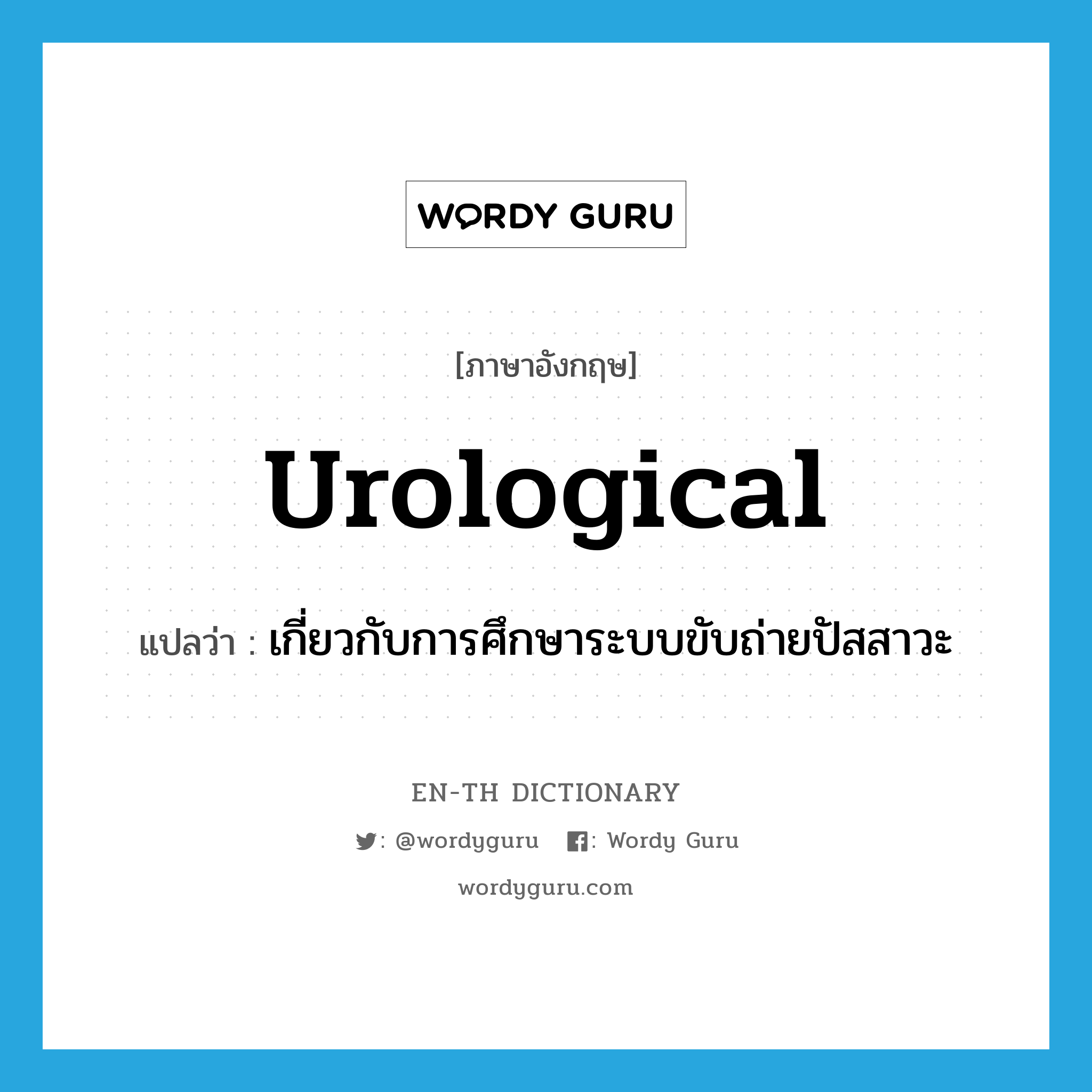 urological แปลว่า?, คำศัพท์ภาษาอังกฤษ urological แปลว่า เกี่ยวกับการศึกษาระบบขับถ่ายปัสสาวะ ประเภท ADJ หมวด ADJ