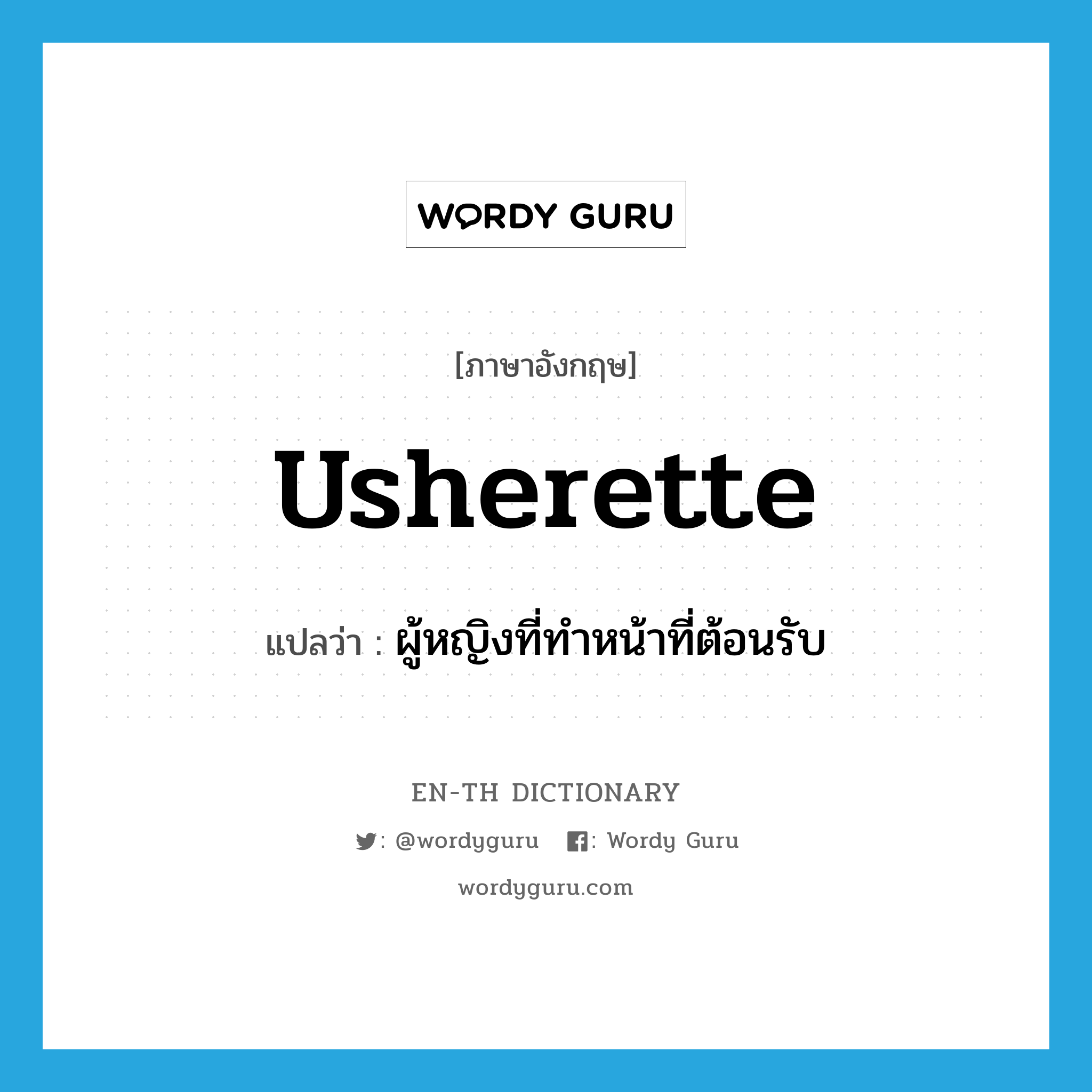 usherette แปลว่า?, คำศัพท์ภาษาอังกฤษ usherette แปลว่า ผู้หญิงที่ทำหน้าที่ต้อนรับ ประเภท N หมวด N