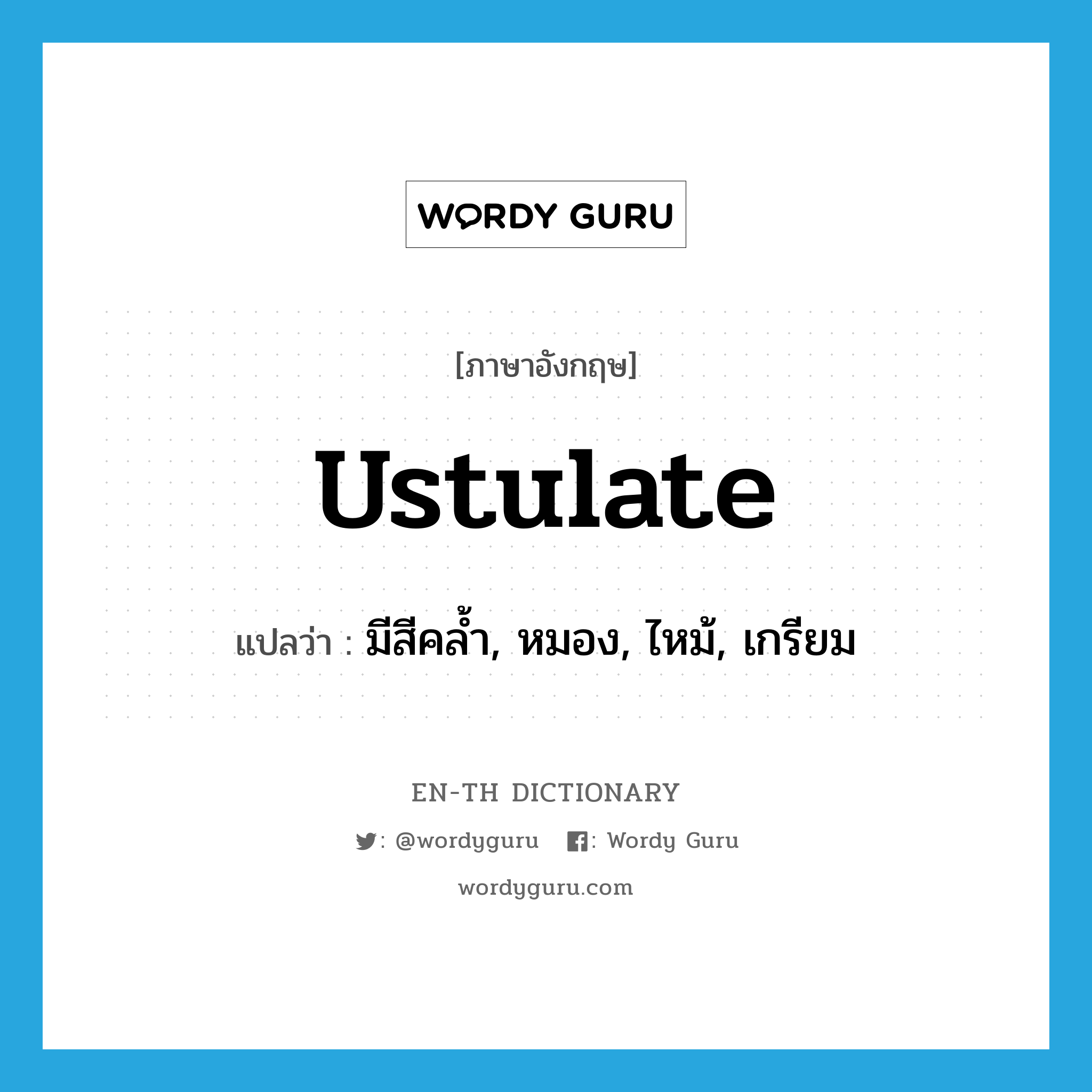 ustulate แปลว่า?, คำศัพท์ภาษาอังกฤษ ustulate แปลว่า มีสีคล้ำ, หมอง, ไหม้, เกรียม ประเภท ADJ หมวด ADJ