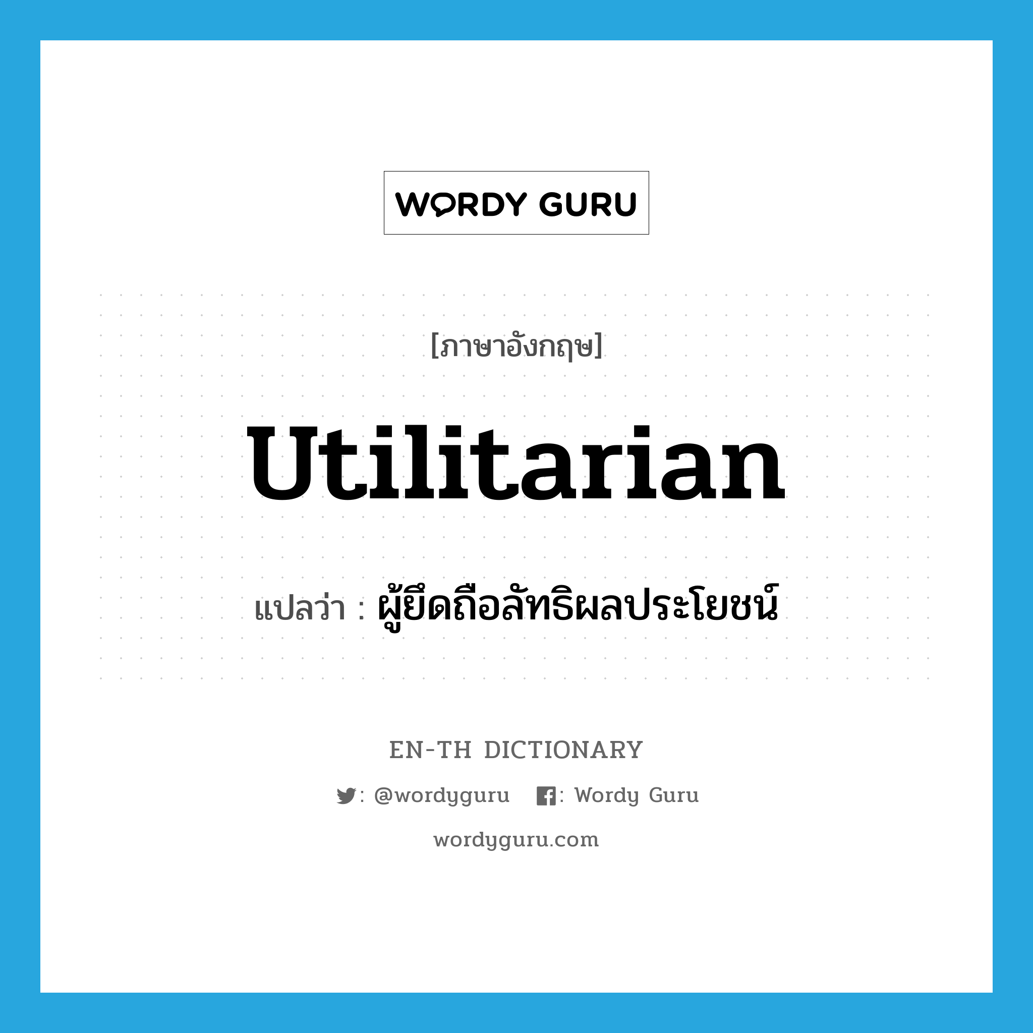 utilitarian แปลว่า?, คำศัพท์ภาษาอังกฤษ utilitarian แปลว่า ผู้ยึดถือลัทธิผลประโยชน์ ประเภท N หมวด N