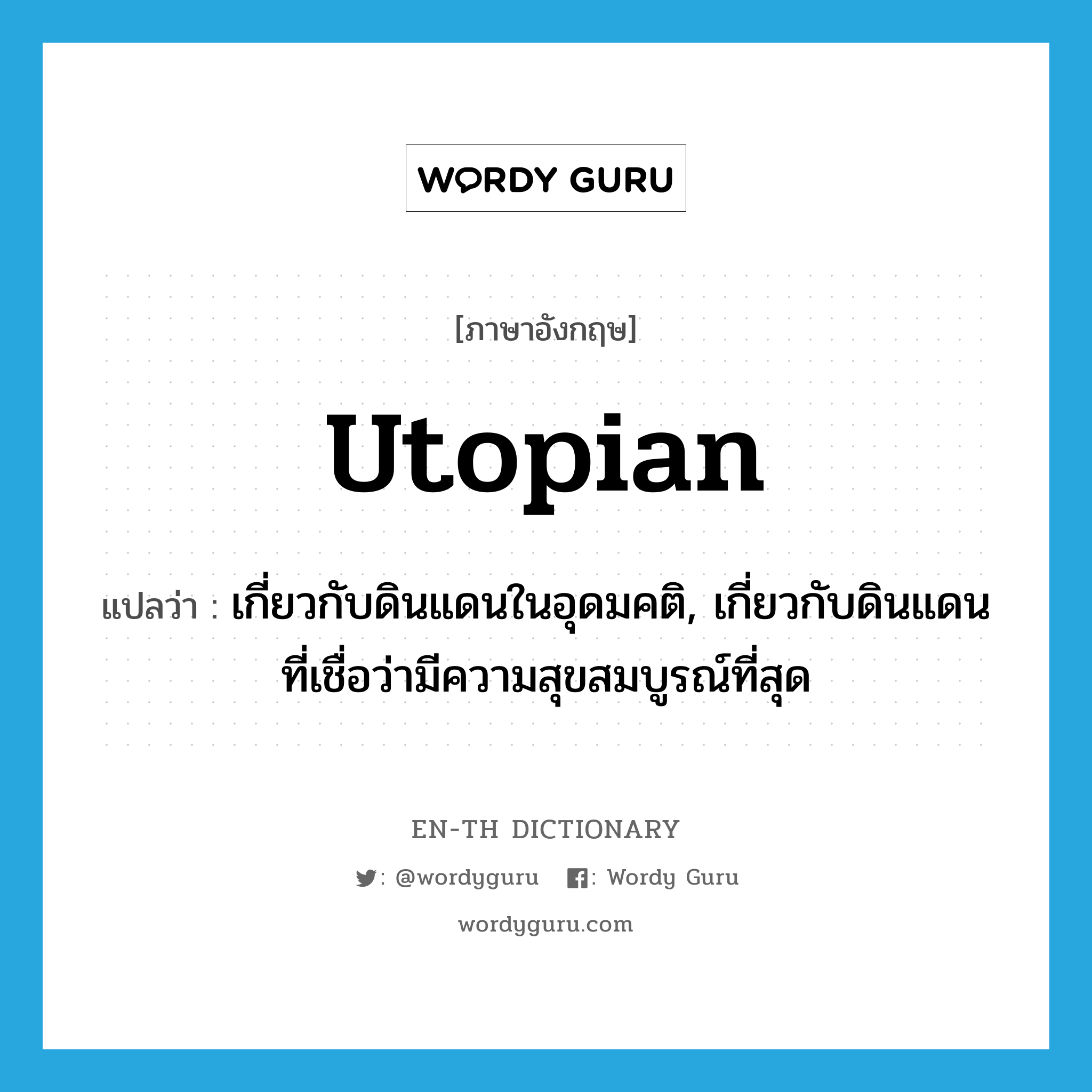 utopian แปลว่า?, คำศัพท์ภาษาอังกฤษ utopian แปลว่า เกี่ยวกับดินแดนในอุดมคติ, เกี่ยวกับดินแดนที่เชื่อว่ามีความสุขสมบูรณ์ที่สุด ประเภท ADJ หมวด ADJ