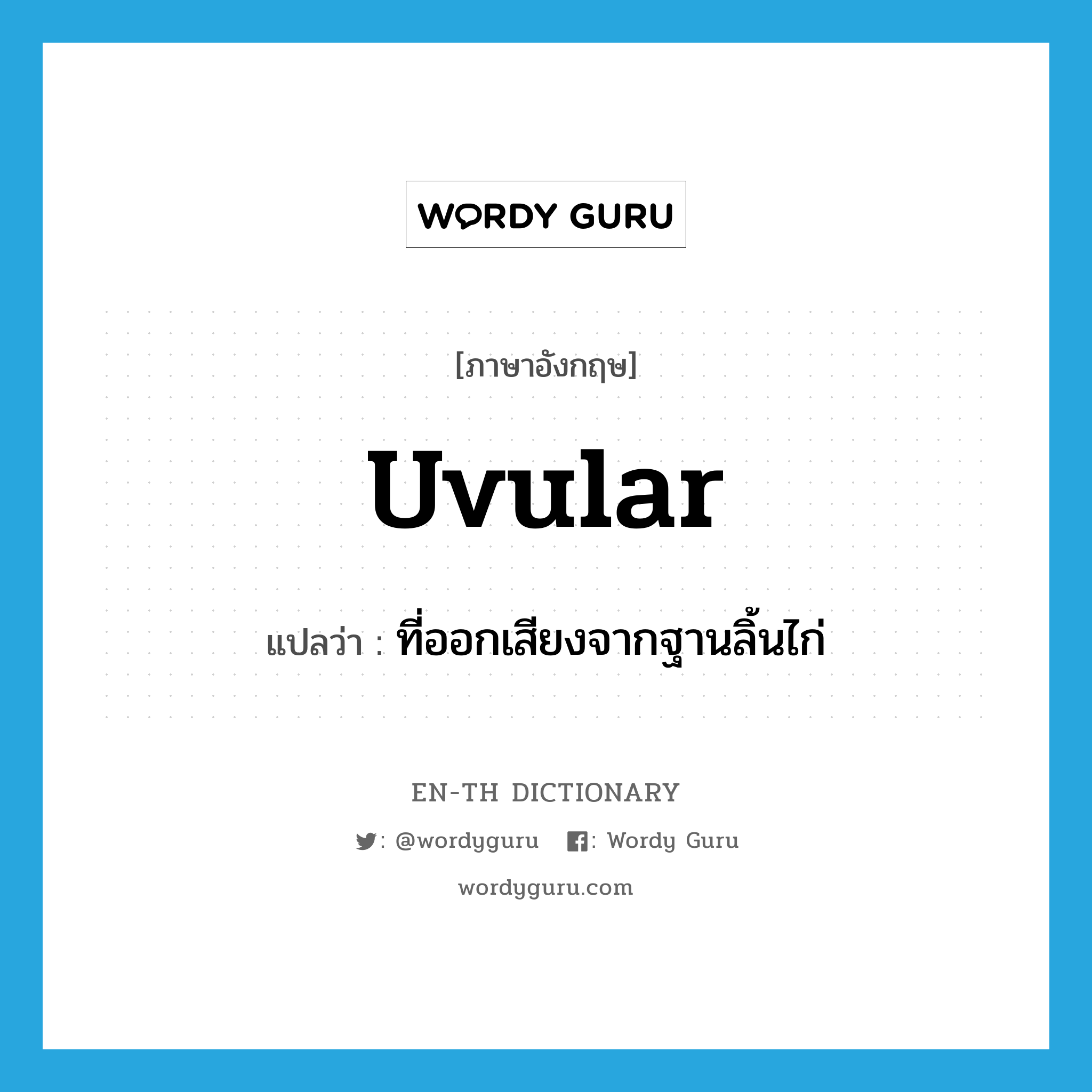 uvular แปลว่า?, คำศัพท์ภาษาอังกฤษ uvular แปลว่า ที่ออกเสียงจากฐานลิ้นไก่ ประเภท ADJ หมวด ADJ