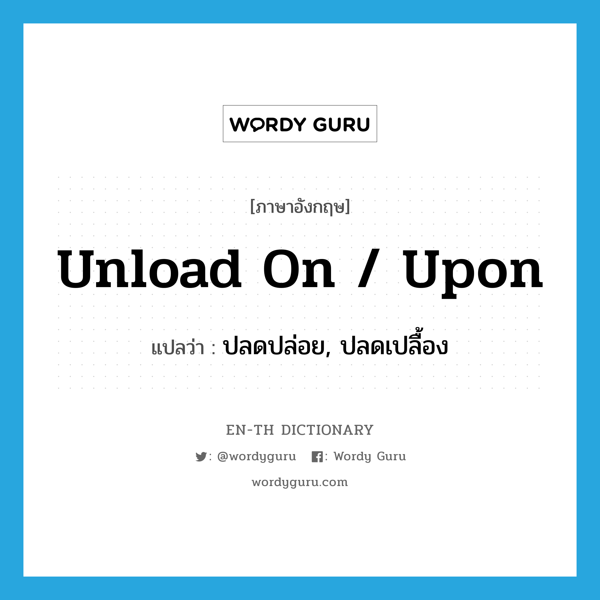 unload on / upon แปลว่า?, คำศัพท์ภาษาอังกฤษ unload on / upon แปลว่า ปลดปล่อย, ปลดเปลื้อง ประเภท PHRV หมวด PHRV