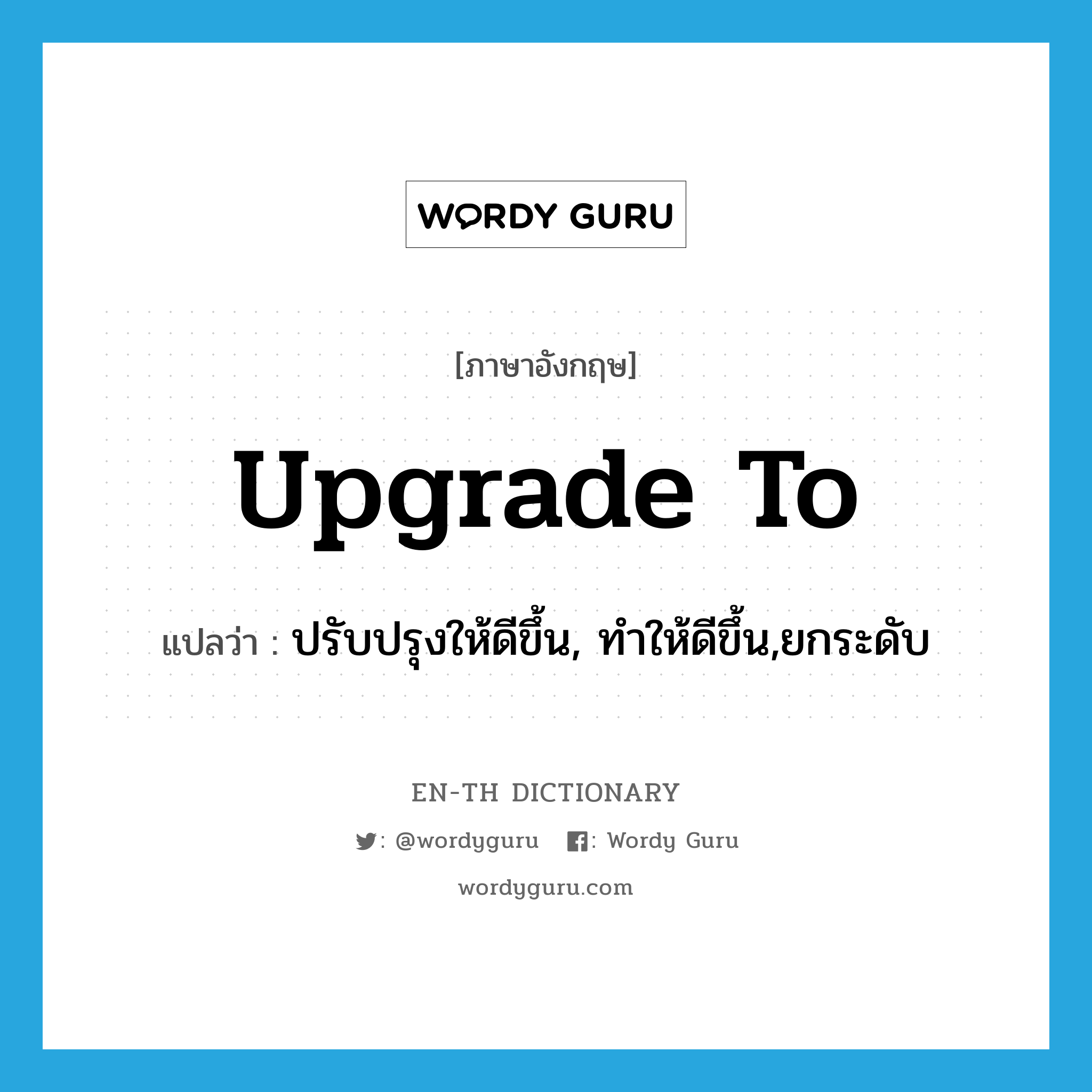 upgrade to แปลว่า?, คำศัพท์ภาษาอังกฤษ upgrade to แปลว่า ปรับปรุงให้ดีขึ้น, ทำให้ดีขึ้น,ยกระดับ ประเภท PHRV หมวด PHRV