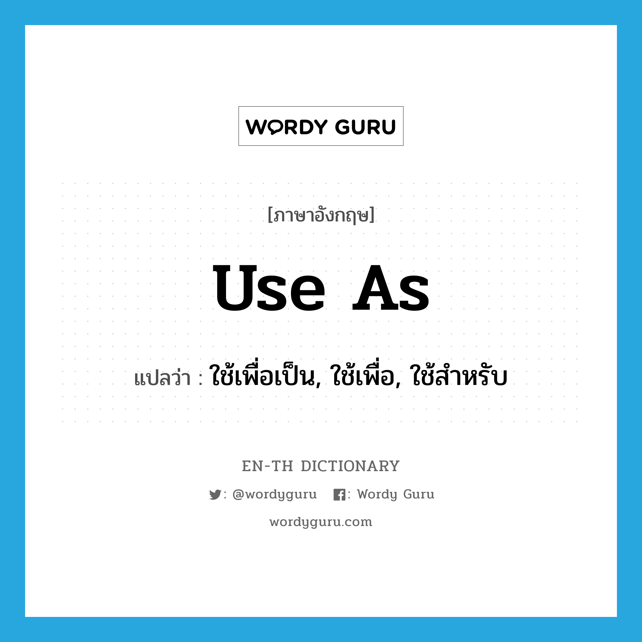 use as แปลว่า?, คำศัพท์ภาษาอังกฤษ use as แปลว่า ใช้เพื่อเป็น, ใช้เพื่อ, ใช้สำหรับ ประเภท PHRV หมวด PHRV