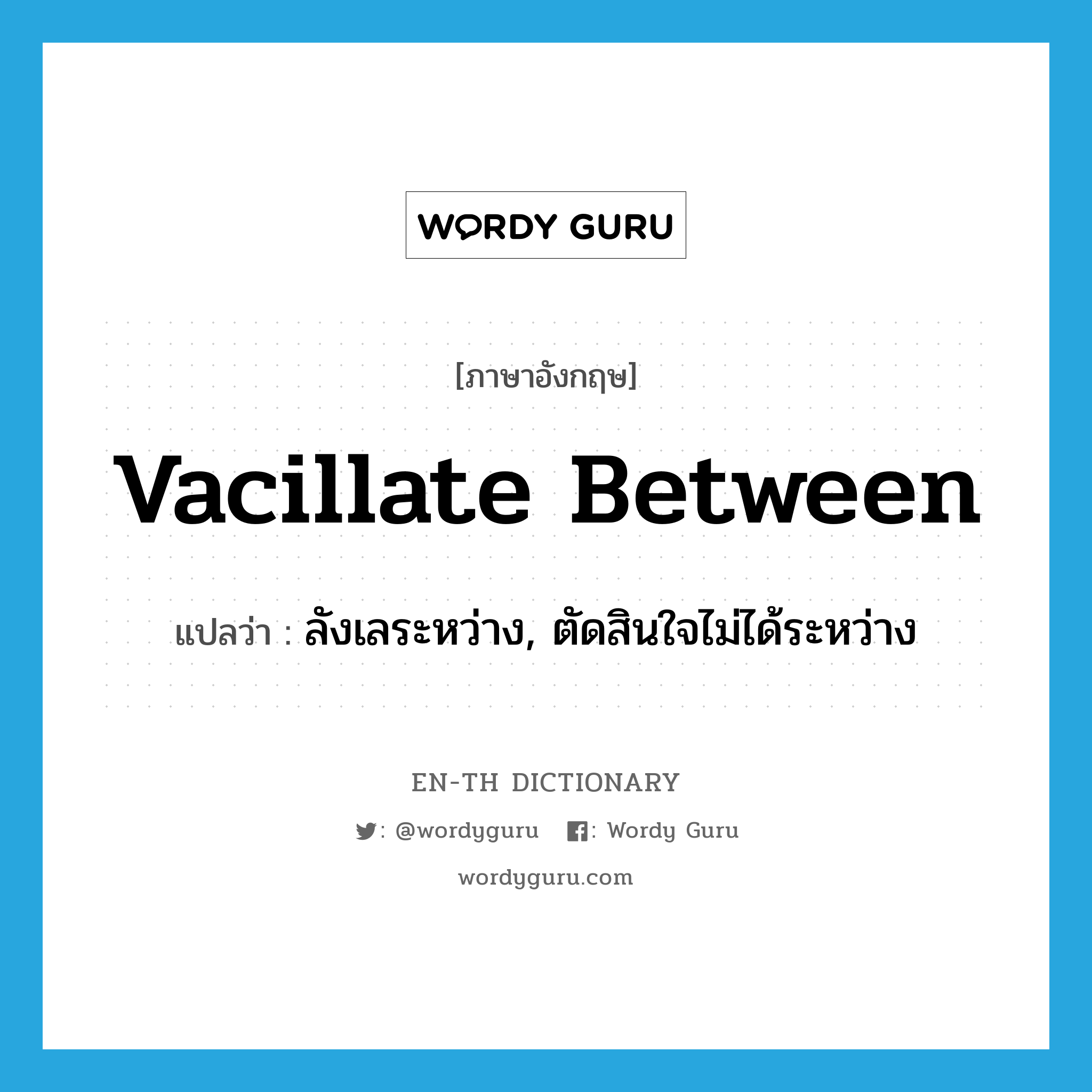 vacillate between แปลว่า?, คำศัพท์ภาษาอังกฤษ vacillate between แปลว่า ลังเลระหว่าง, ตัดสินใจไม่ได้ระหว่าง ประเภท PHRV หมวด PHRV