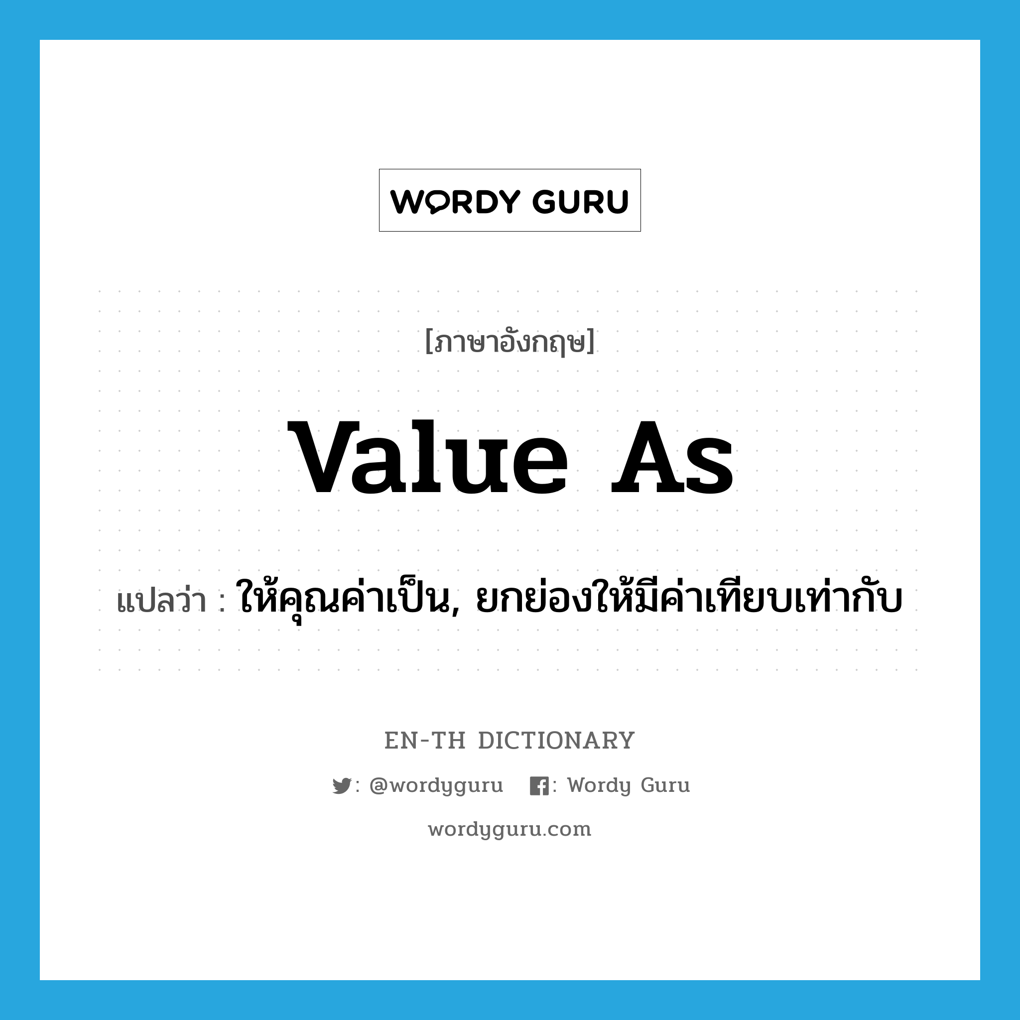 value as แปลว่า?, คำศัพท์ภาษาอังกฤษ value as แปลว่า ให้คุณค่าเป็น, ยกย่องให้มีค่าเทียบเท่ากับ ประเภท PHRV หมวด PHRV