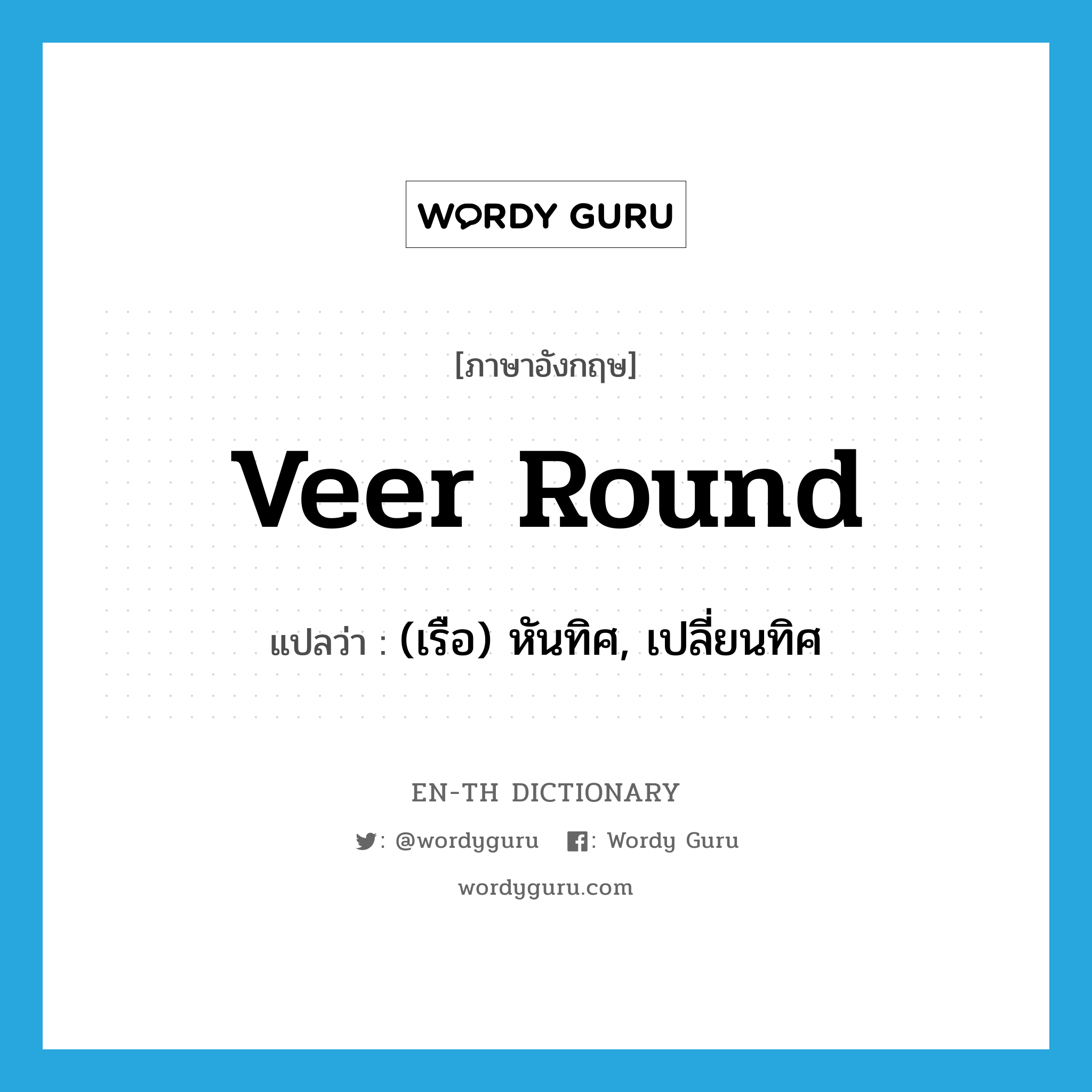 veer round แปลว่า?, คำศัพท์ภาษาอังกฤษ veer round แปลว่า (เรือ) หันทิศ, เปลี่ยนทิศ ประเภท PHRV หมวด PHRV