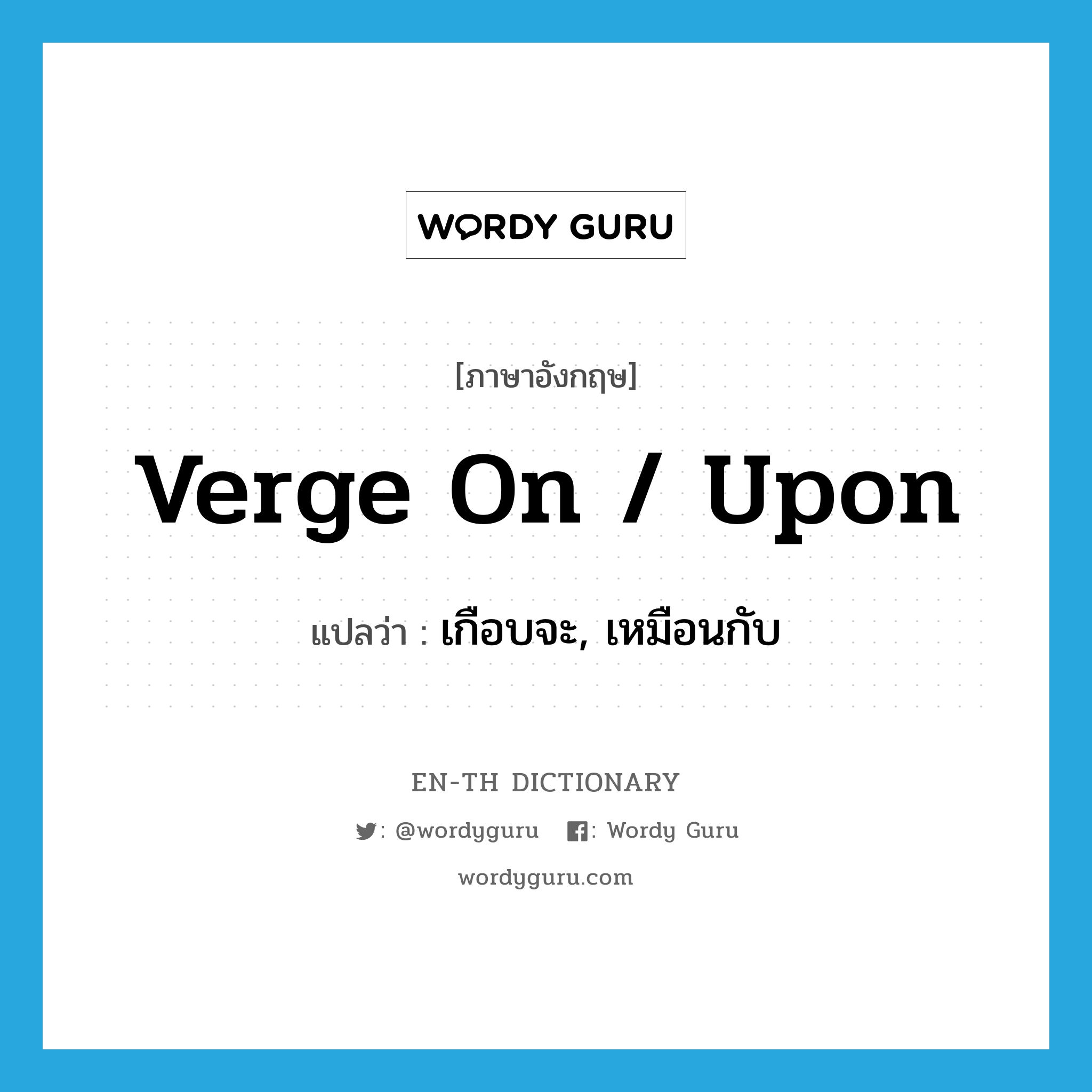 verge on / upon แปลว่า?, คำศัพท์ภาษาอังกฤษ verge on / upon แปลว่า เกือบจะ, เหมือนกับ ประเภท PHRV หมวด PHRV