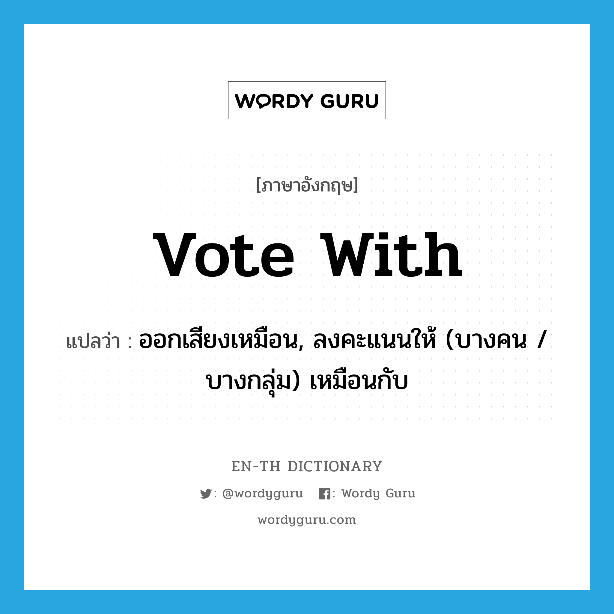 vote with แปลว่า?, คำศัพท์ภาษาอังกฤษ vote with แปลว่า ออกเสียงเหมือน, ลงคะแนนให้ (บางคน / บางกลุ่ม) เหมือนกับ ประเภท PHRV หมวด PHRV