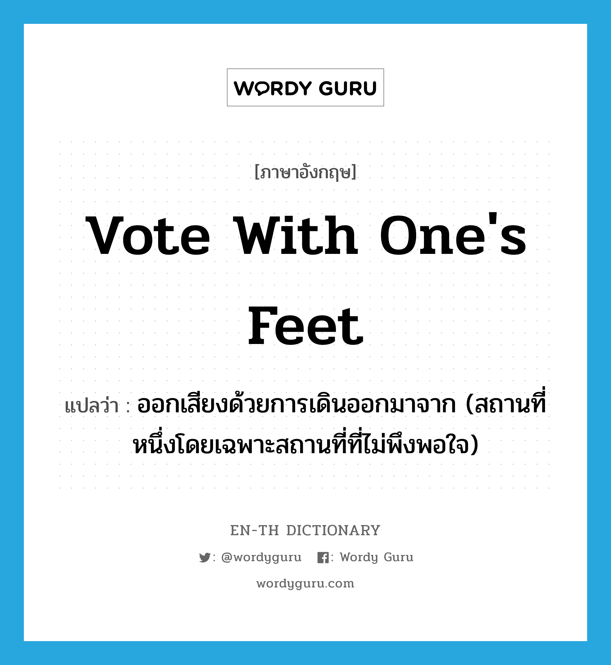 vote with one&#39;s feet แปลว่า?, คำศัพท์ภาษาอังกฤษ vote with one&#39;s feet แปลว่า ออกเสียงด้วยการเดินออกมาจาก (สถานที่หนึ่งโดยเฉพาะสถานที่ที่ไม่พึงพอใจ) ประเภท PHRV หมวด PHRV