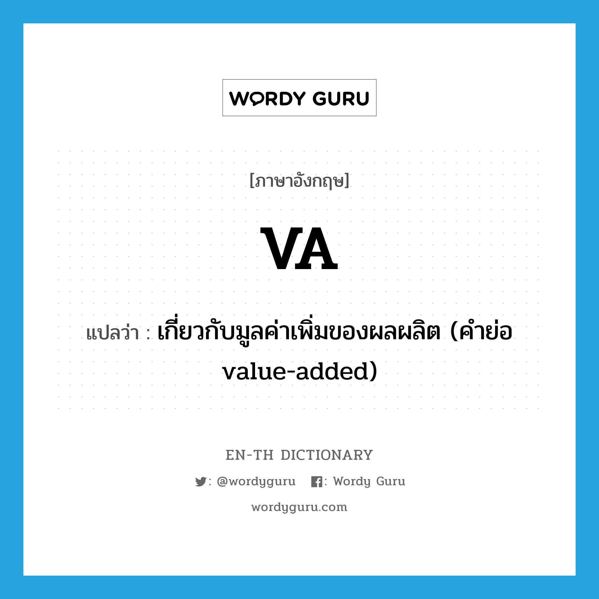 VA แปลว่า?, คำศัพท์ภาษาอังกฤษ VA แปลว่า เกี่ยวกับมูลค่าเพิ่มของผลผลิต (คำย่อ value-added) ประเภท ADJ หมวด ADJ