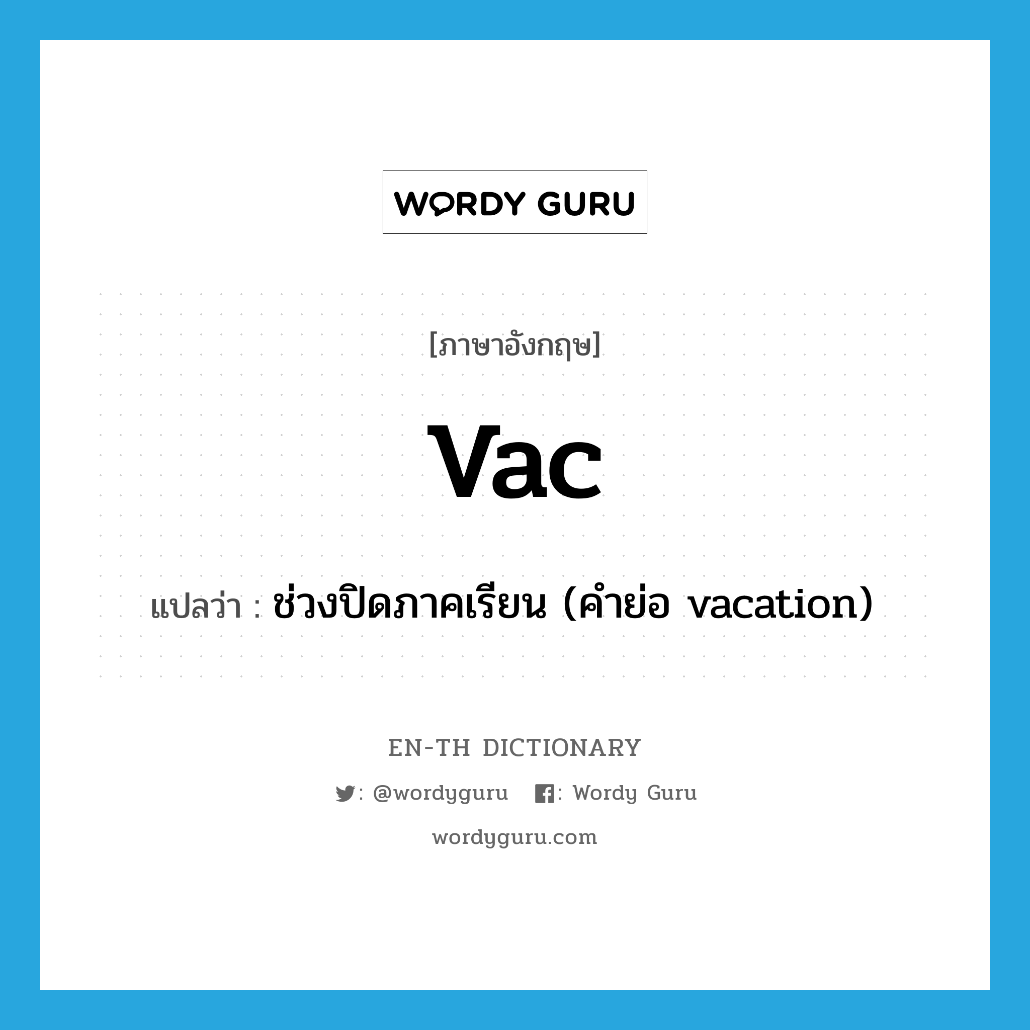 vac แปลว่า?, คำศัพท์ภาษาอังกฤษ vac แปลว่า ช่วงปิดภาคเรียน (คำย่อ vacation) ประเภท ABBR หมวด ABBR