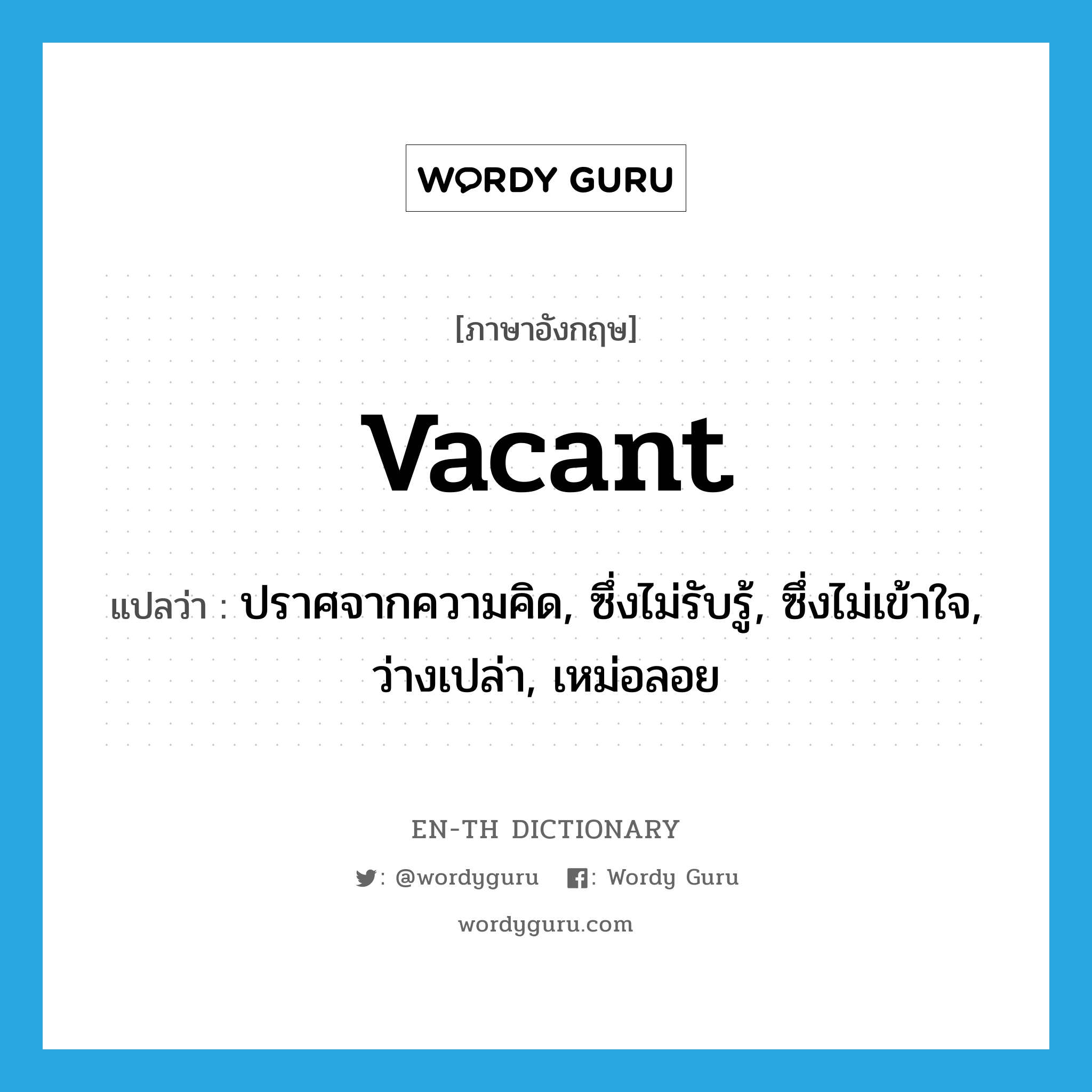 vacant แปลว่า?, คำศัพท์ภาษาอังกฤษ vacant แปลว่า ปราศจากความคิด, ซึ่งไม่รับรู้, ซึ่งไม่เข้าใจ, ว่างเปล่า, เหม่อลอย ประเภท ADJ หมวด ADJ