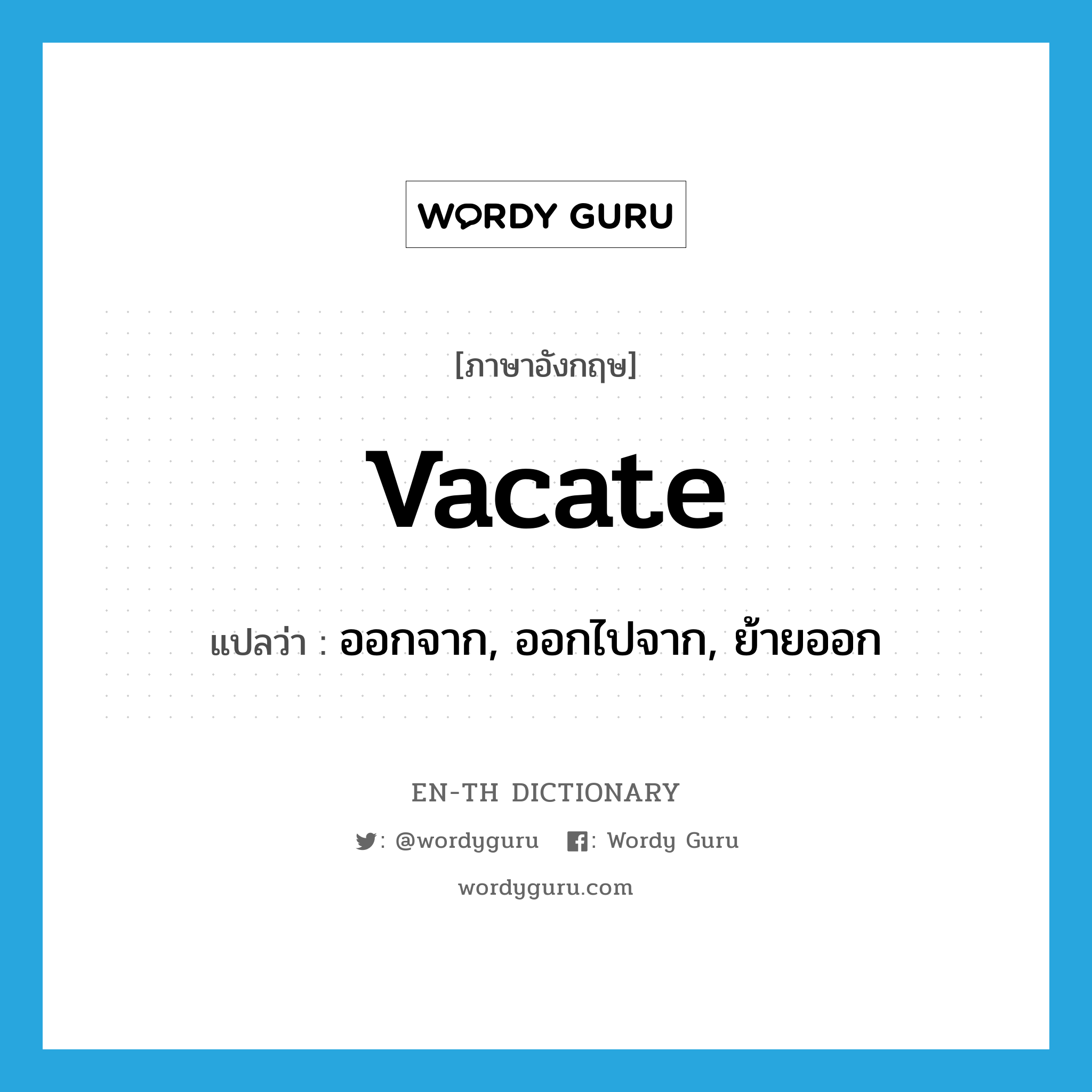 vacate แปลว่า?, คำศัพท์ภาษาอังกฤษ vacate แปลว่า ออกจาก, ออกไปจาก, ย้ายออก ประเภท VT หมวด VT