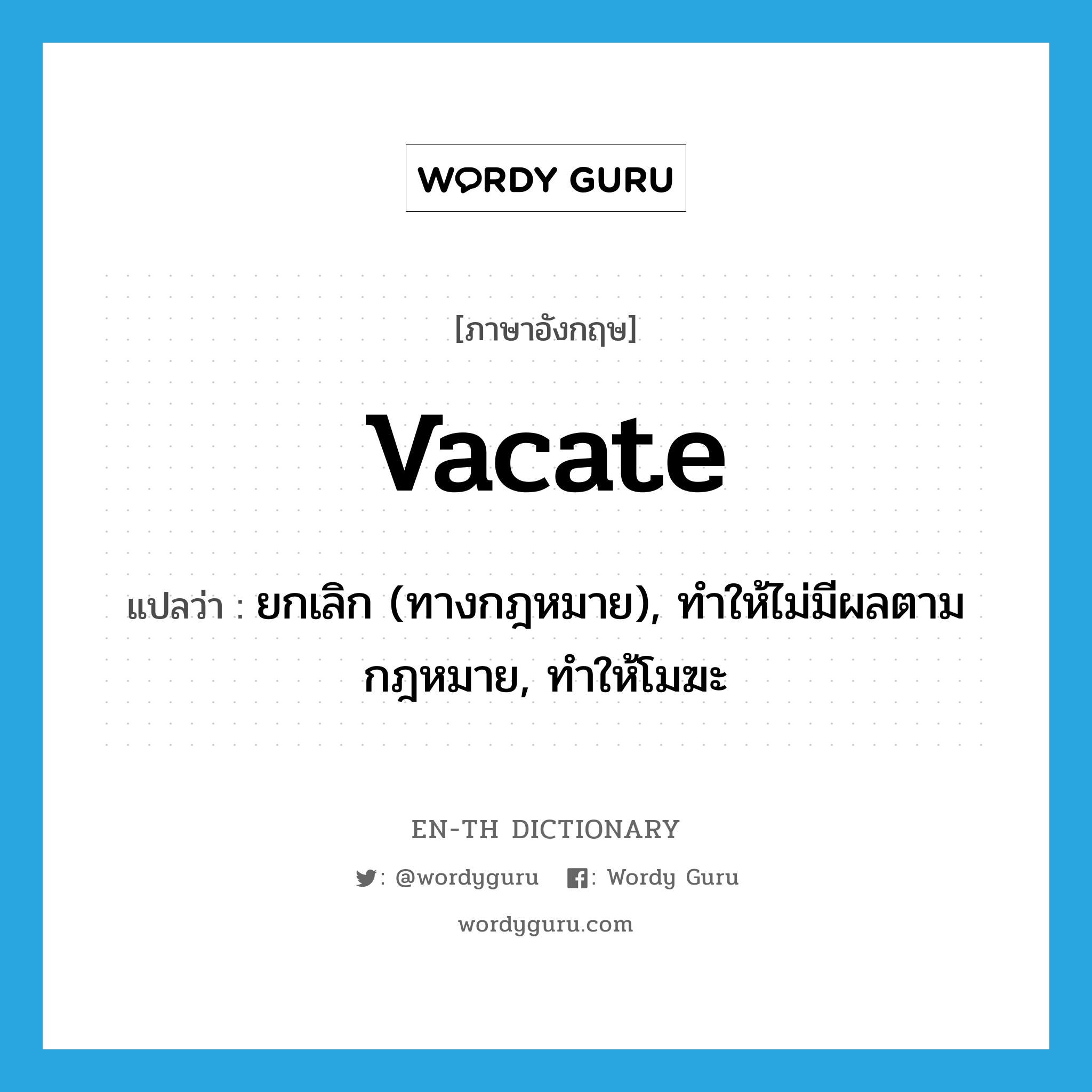 vacate แปลว่า?, คำศัพท์ภาษาอังกฤษ vacate แปลว่า ยกเลิก (ทางกฎหมาย), ทำให้ไม่มีผลตามกฎหมาย, ทำให้โมฆะ ประเภท VT หมวด VT